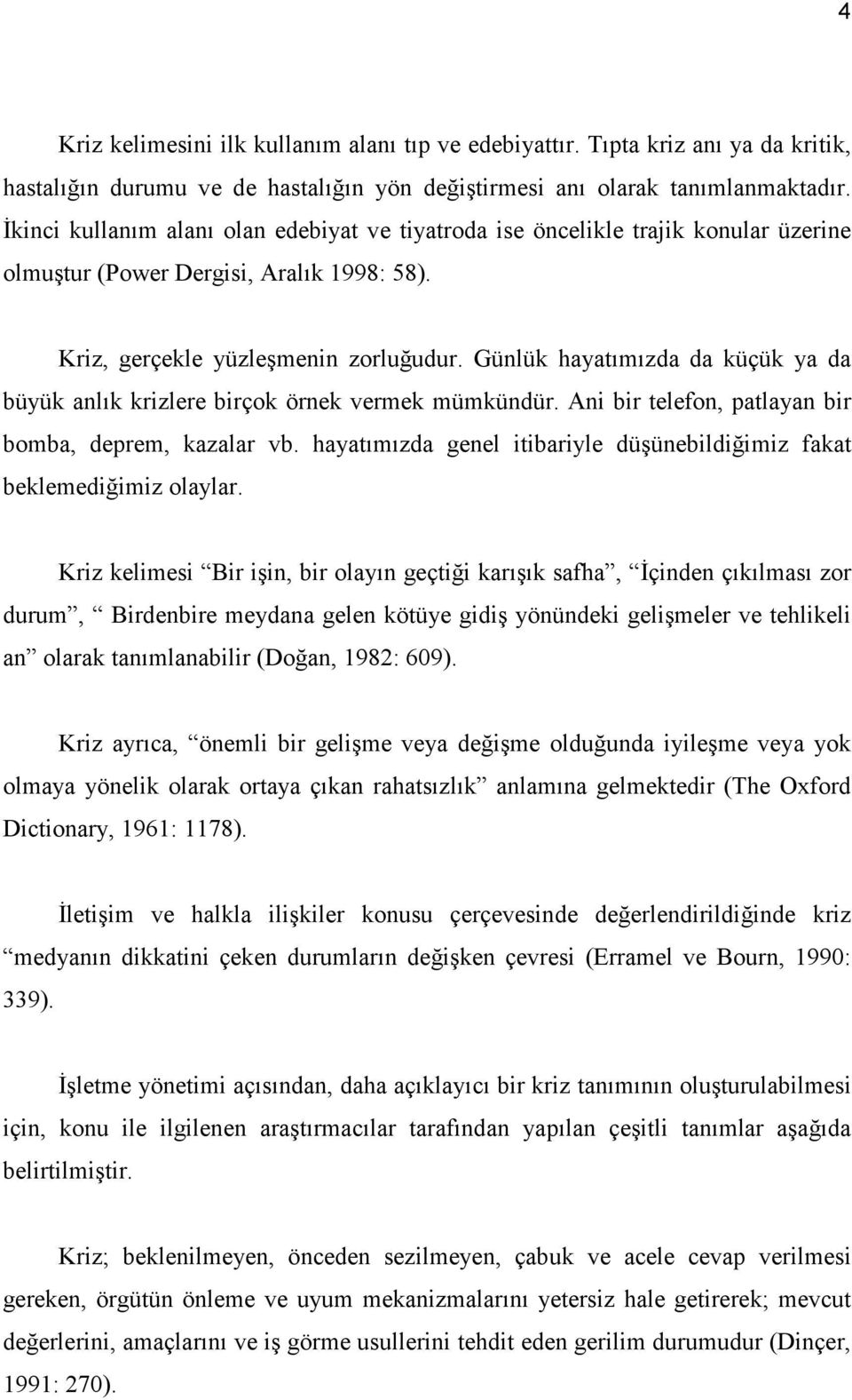 Günlük hayatımızda da küçük ya da büyük anlık krizlere birçok örnek vermek mümkündür. Ani bir telefon, patlayan bir bomba, deprem, kazalar vb.