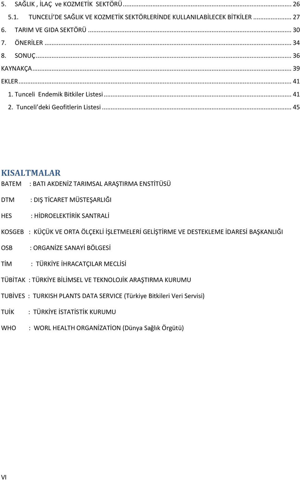 .. 45 KISALTMALAR BATEM : BATI AKDENİZ TARIMSAL ARAŞTIRMA ENSTİTÜSÜ DTM HES : DIŞ TİCARET MÜSTEŞARLIĞI : HİDROELEKTİRİK SANTRALİ KOSGEB : KÜÇÜK VE ORTA ÖLÇEKLİ İŞLETMELERİ GELİŞTİRME VE DESTEKLEME