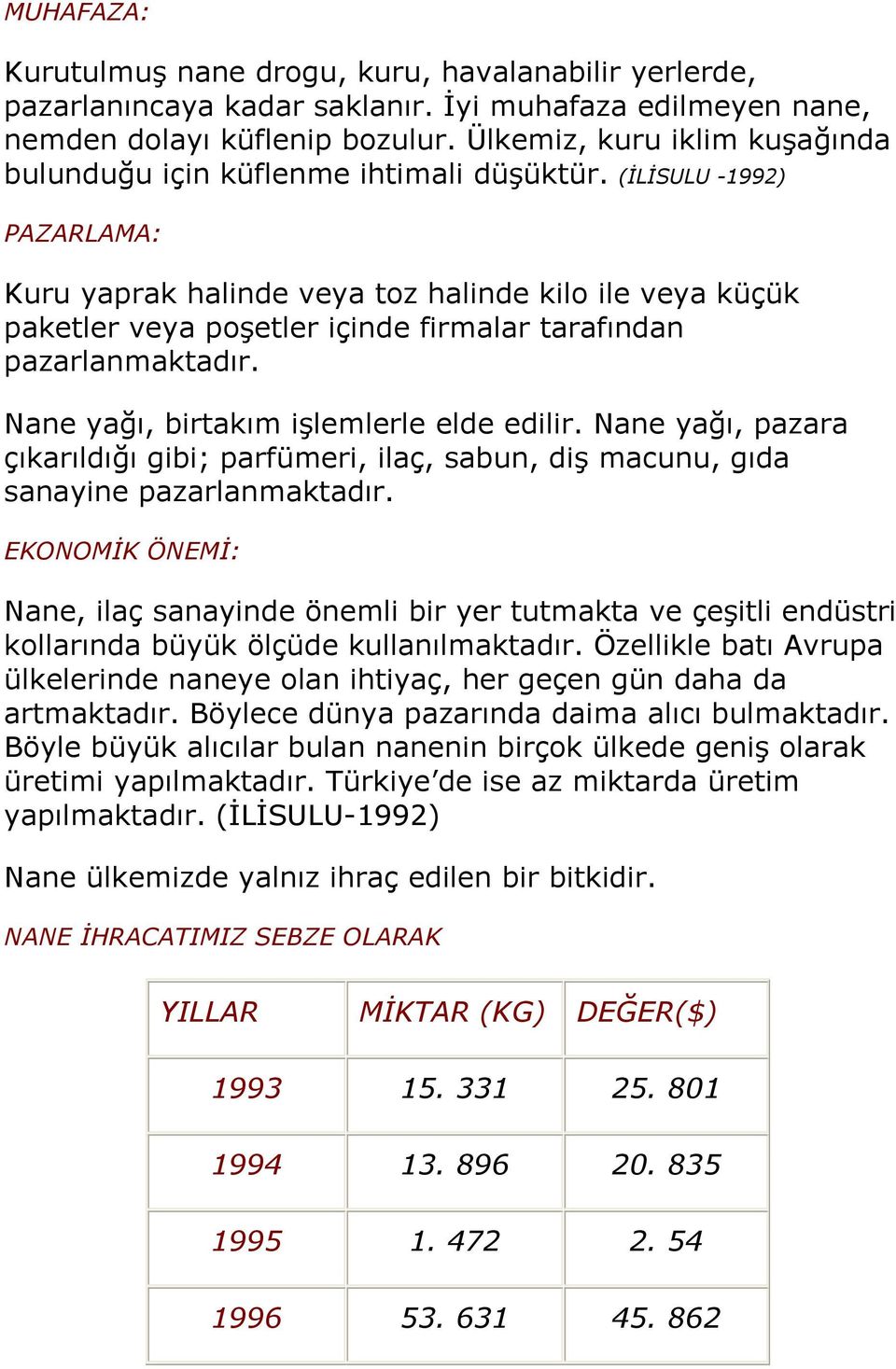 (İLİSULU -1992) PAZARLAMA: Kuru yaprak halinde veya toz halinde kilo ile veya küçük paketler veya poşetler içinde firmalar tarafından pazarlanmaktadır. Nane yağı, birtakım işlemlerle elde edilir.