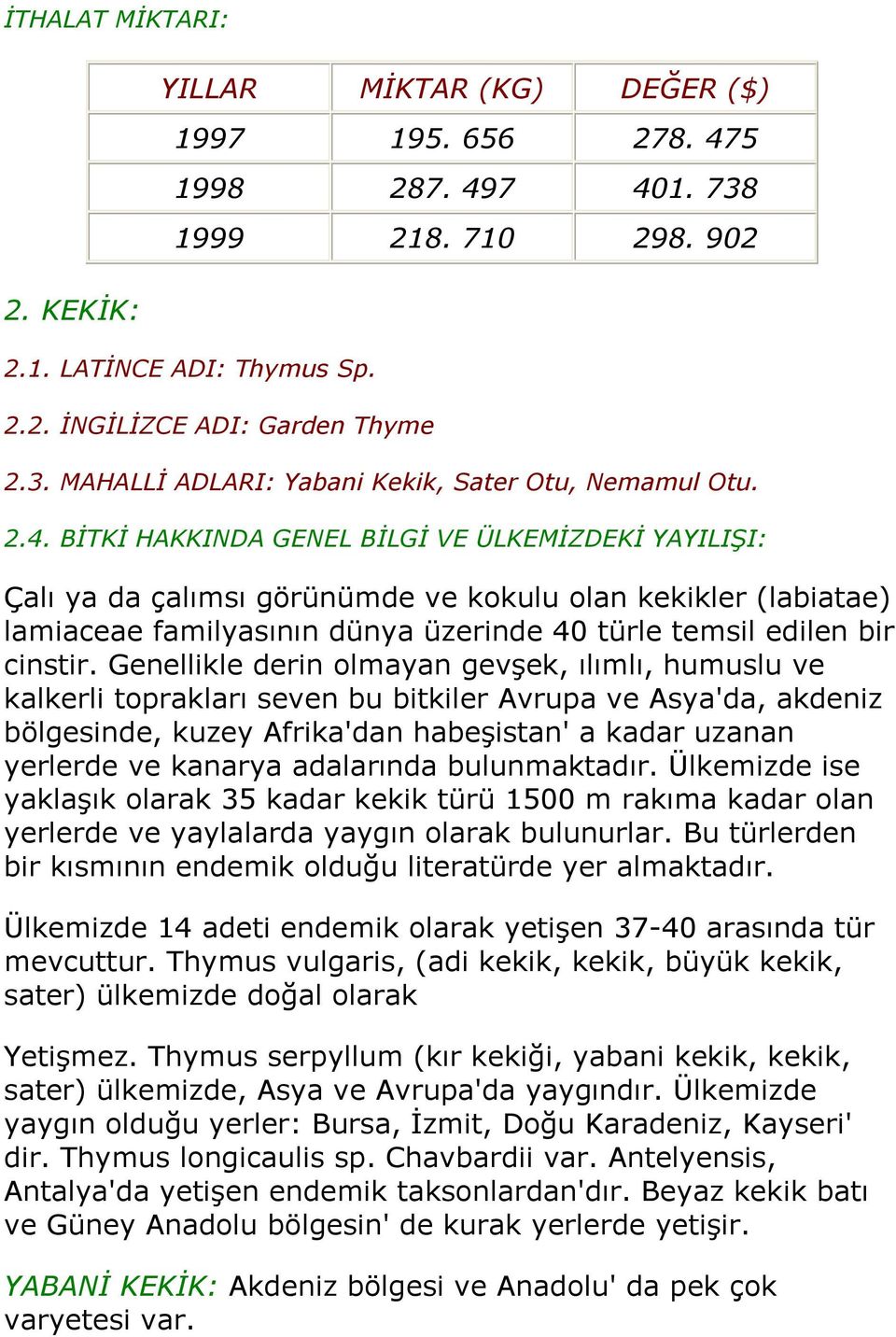 Genellikle derin olmayan gevşek, ılımlı, humuslu ve kalkerli toprakları seven bu bitkiler Avrupa ve Asya'da, akdeniz bölgesinde, kuzey Afrika'dan habeşistan' a kadar uzanan yerlerde ve kanarya