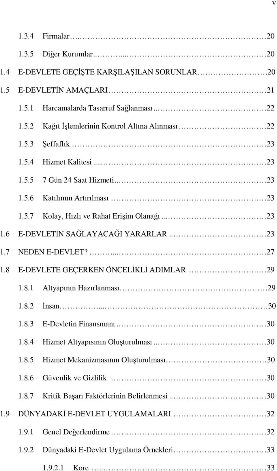 . 23 1.7 NEDEN E-DEVLET?... 27 1.8 E-DEVLETE GEÇERKEN ÖNCELİKLİ ADIMLAR 29 1.8.1 Altyapının Hazırlanması 29 1.8.2 İnsan... 30 1.8.3 E-Devletin Finansmanı. 30 1.8.4 Hizmet Altyapısının Oluşturulması.