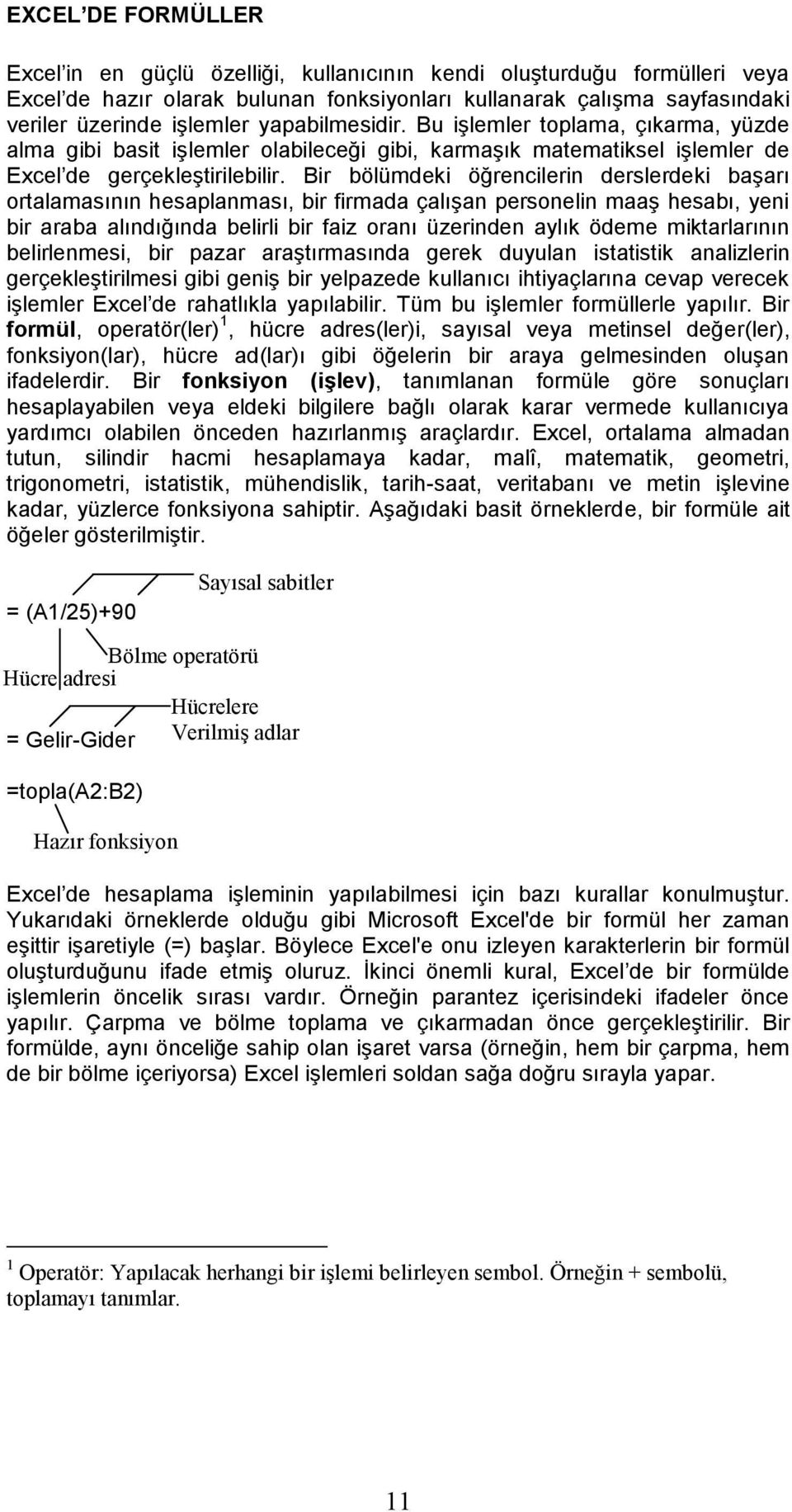 Bir bölümdeki öğrencilerin derslerdeki başarı ortalamasının hesaplanması, bir firmada çalışan personelin maaş hesabı, yeni bir araba alındığında belirli bir faiz oranı üzerinden aylık ödeme