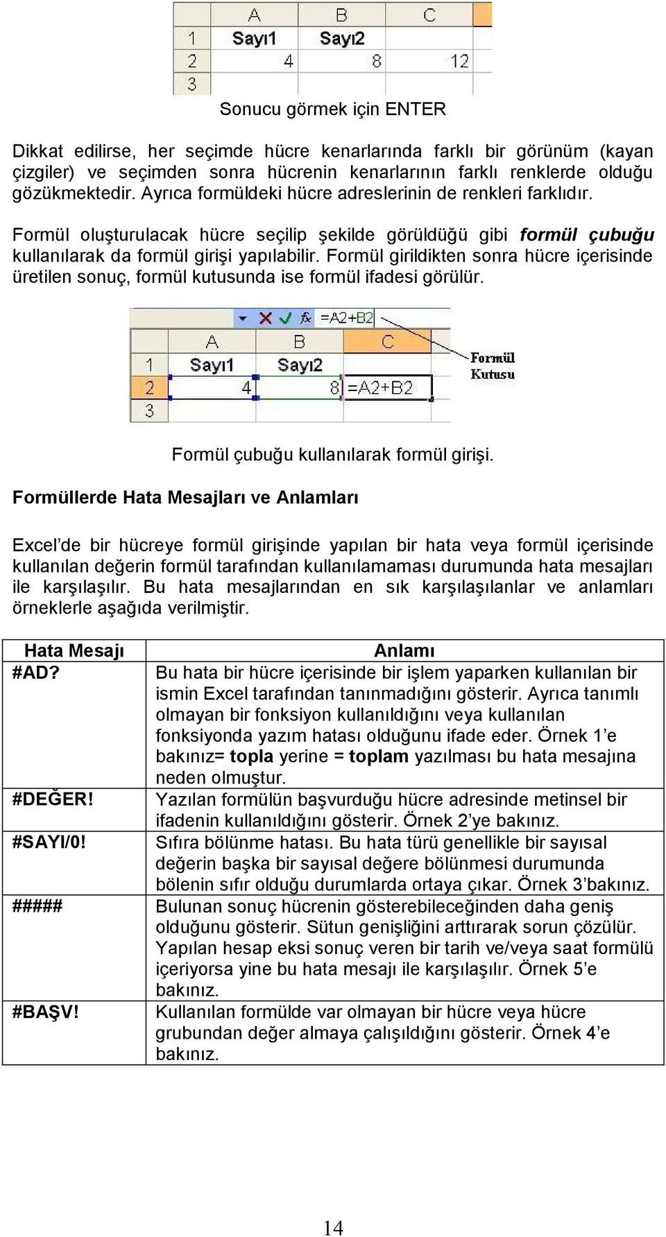 Formül girildikten sonra hücre içerisinde üretilen sonuç, formül kutusunda ise formül ifadesi görülür. Formül çubuğu kullanılarak formül girişi.