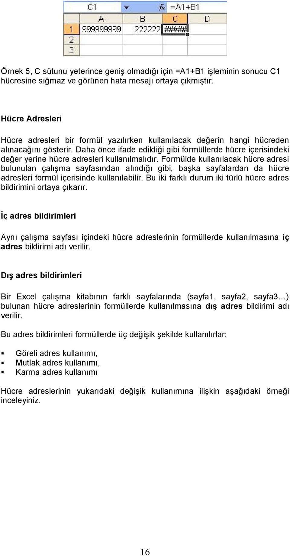 Daha önce ifade edildiği gibi formüllerde hücre içerisindeki değer yerine hücre adresleri kullanılmalıdır.