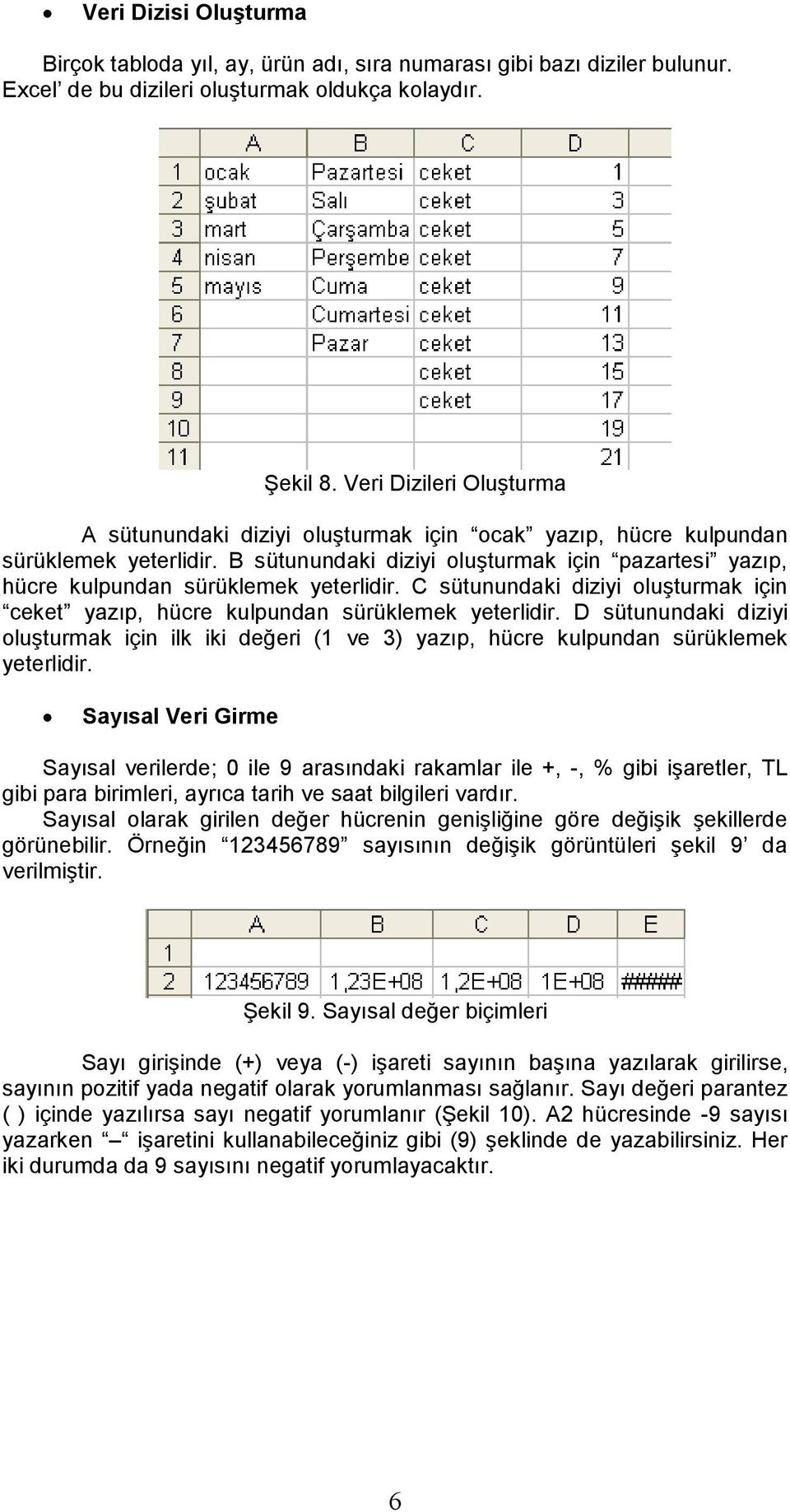 B sütunundaki diziyi oluşturmak için pazartesi yazıp, hücre kulpundan sürüklemek yeterlidir. C sütunundaki diziyi oluşturmak için ceket yazıp, hücre kulpundan sürüklemek yeterlidir.