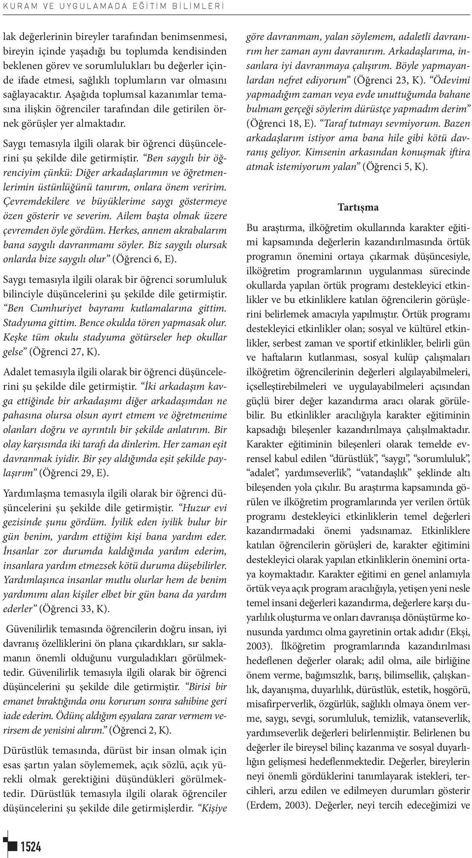 Saygı temasıyla ilgili olarak bir öğrenci düşüncelerini şu şekilde dile getirmiştir. Ben saygılı bir öğrenciyim çünkü: Diğer arkadaşlarımın ve öğretmenlerimin üstünlüğünü tanırım, onlara önem veririm.