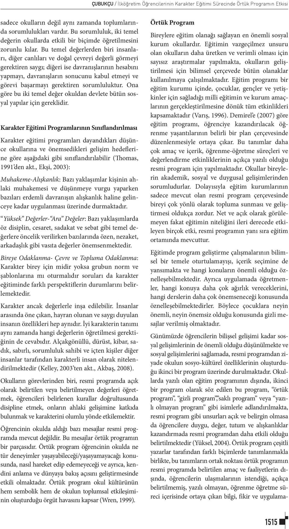 Bu temel değerlerden biri insanları, diğer canlıları ve doğal çevreyi değerli görmeyi gerektiren saygı; diğeri ise davranışlarının hesabını yapmayı, davranışların sonucunu kabul etmeyi ve görevi