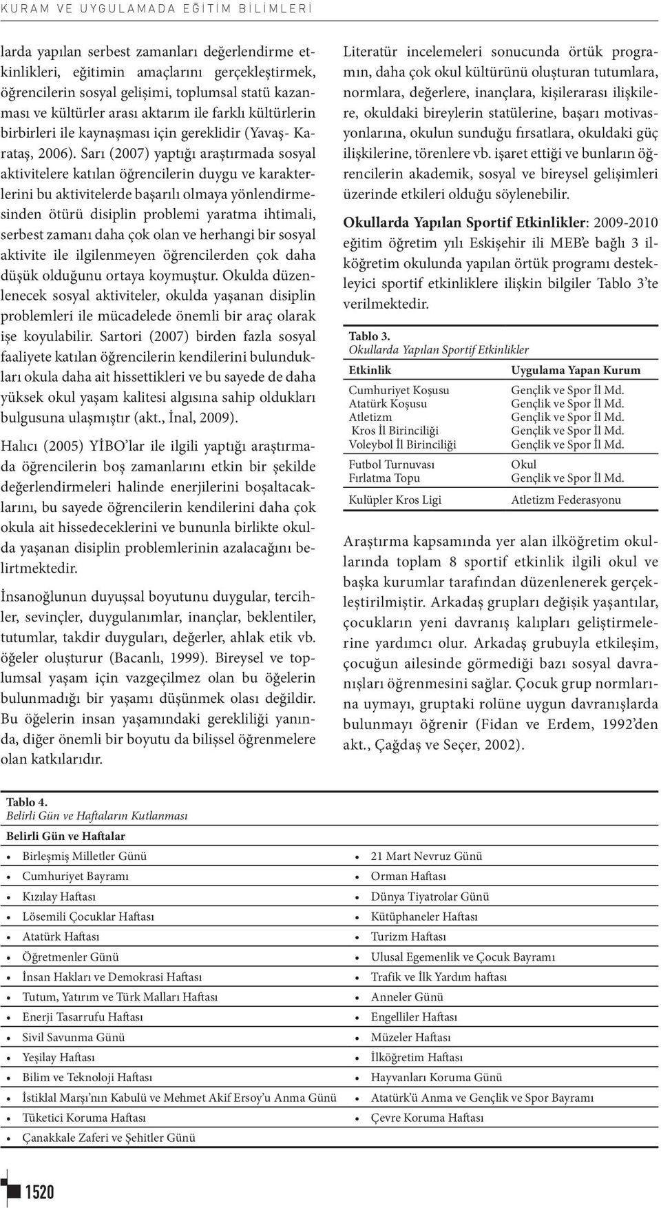 Sarı (2007) yaptığı araştırmada sosyal aktivitelere katılan öğrencilerin duygu ve karakterlerini bu aktivitelerde başarılı olmaya yönlendirmesinden ötürü disiplin problemi yaratma ihtimali, serbest