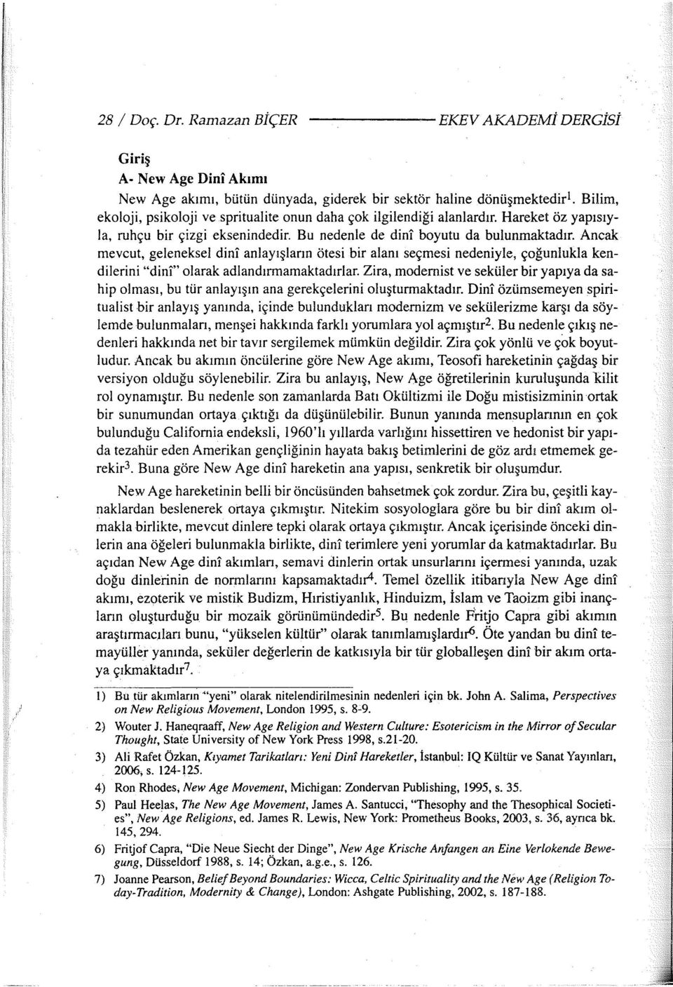 Ancak mevcut, geleneksel dini anlayışların ötesi bir alanı seçmesi nedeniyle, çoğunlukla kendilerini "dini" olarak adlandırmamaktadırlar.