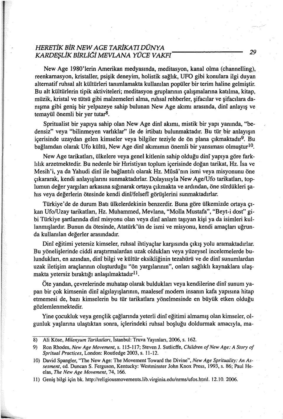 Bu alt kültürlerin tipik aktiviteleri; merlitasyon gruplannın çalışmalanna katılma, kitap, müzik, kristal ve tütsü gibi malzemeleri alma, ruhsal rehberler, şifacılar ve şifacilara danışma gibi geniş