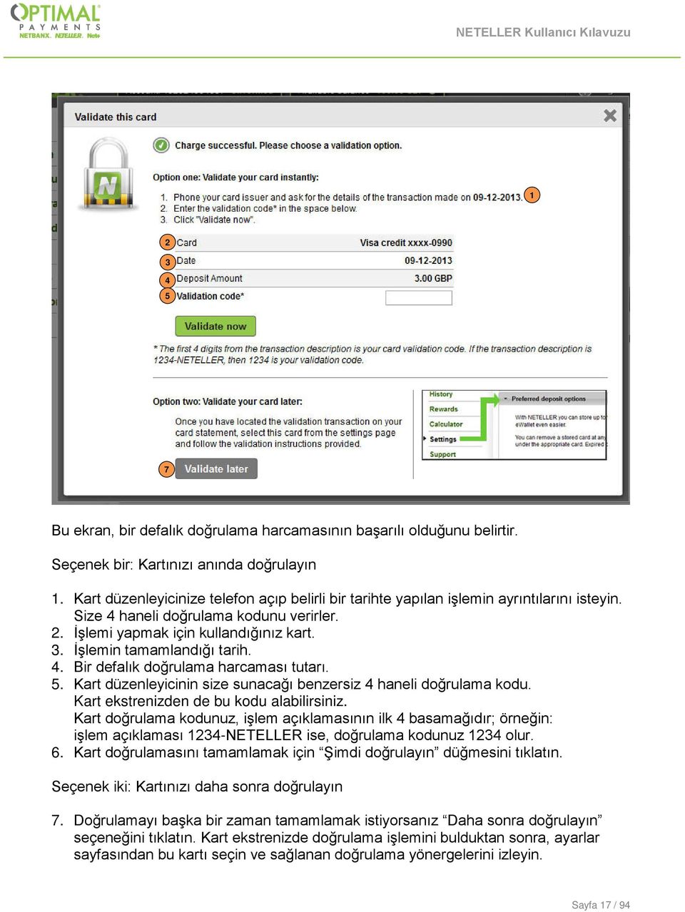 . İşlemin tamamlandığı tarih. 4. Bir defalık doğrulama harcaması tutarı. 5. Kart düzenleyicinin size sunacağı benzersiz 4 haneli doğrulama kodu. Kart ekstrenizden de bu kodu alabilirsiniz.