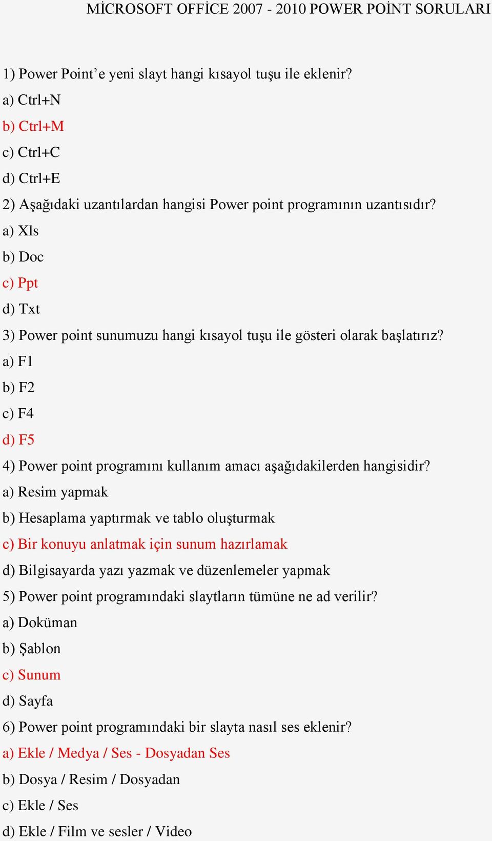 a) Xls b) Doc c) Ppt d) Txt 3) Power point sunumuzu hangi kısayol tuşu ile gösteri olarak başlatırız? a) F1 b) F2 c) F4 d) F5 4) Power point programını kullanım amacı aşağıdakilerden hangisidir?