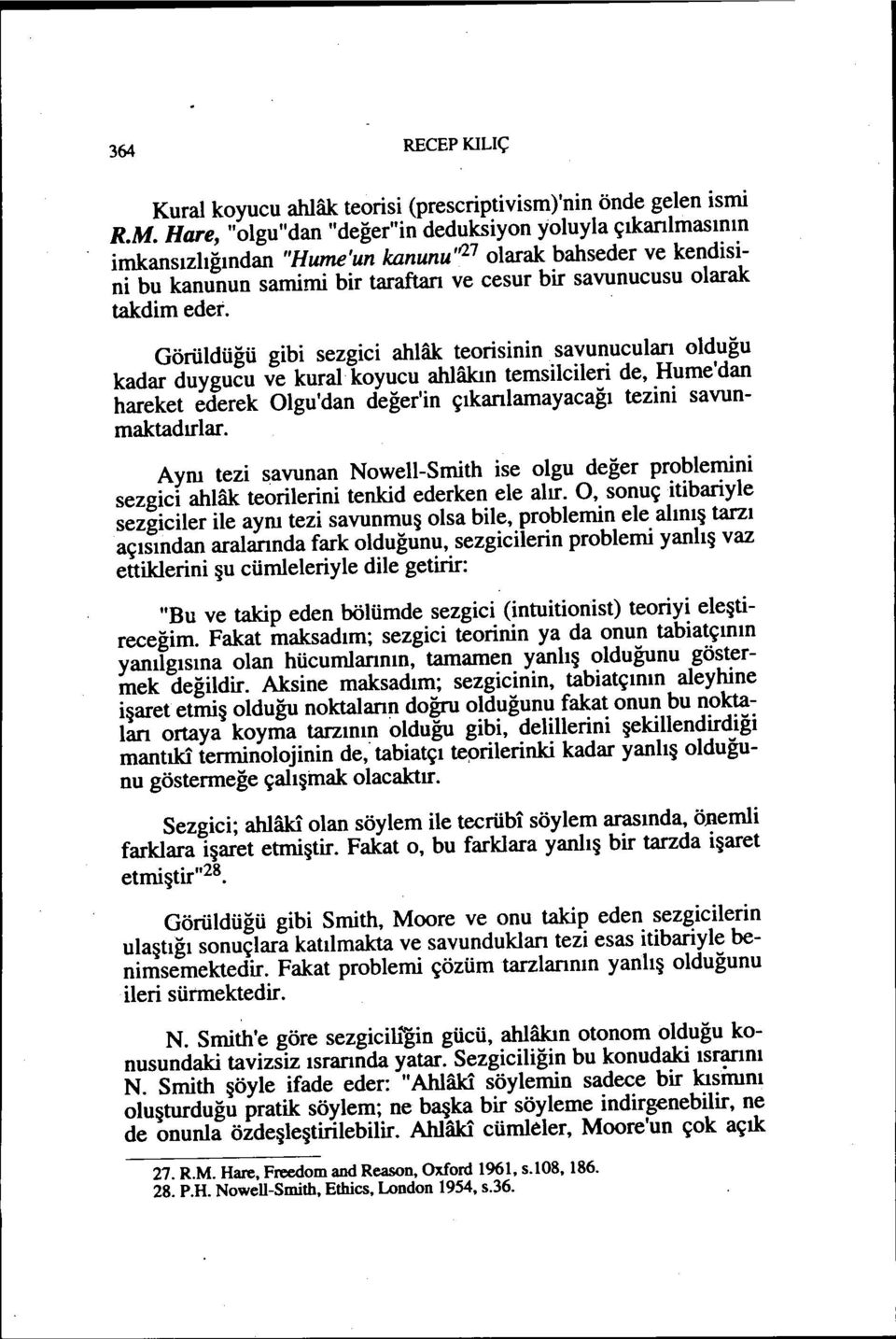 Görüldüğü gibi sezgici ahlak teorisinin. savunuculan olduğu kadar duygucu ve kural koyucu ahlakın temsilcileri de, Hume'dan hareket ederek Olgu'dan değer'in çıkanlamayacağı tezini savunmaktadırlar.