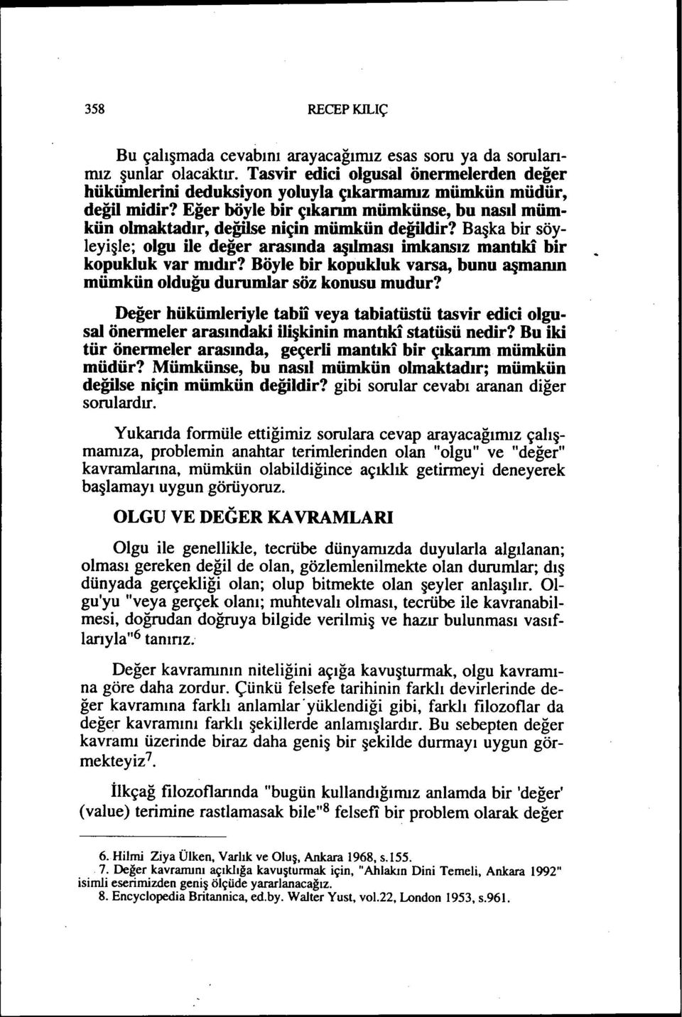 Eğer böyle bir çıkarım mümkünse, bu nasıl mümkün olmaktadır, değilse niçin mümkün değildir? Başka bir söyleyişle; olgu ile değer arasında aşılması imkansız mantıki bir kopukluk var mıdır?