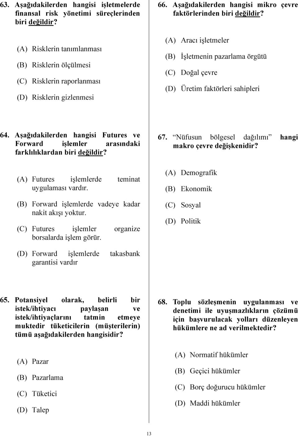 Aşağıdakilerden hangisi Futures ve Forward işlemler arasındaki farklılıklardan biri değildir? (A) Futures işlemlerde teminat uygulaması vardır. (B) Forward işlemlerde vadeye kadar nakit akışı yoktur.