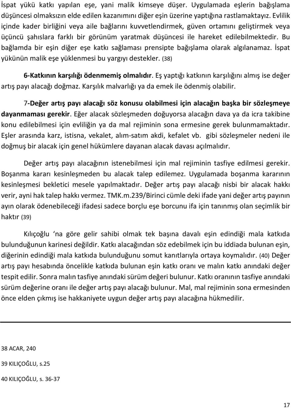 Bu bağlamda bir eşin diğer eşe katkı sağlaması prensipte bağışlama olarak algılanamaz. İspat yükünün malik eşe yüklenmesi bu yargıyı destekler. (38) 6-Katkının karşılığı ödenmemiş olmalıdır.