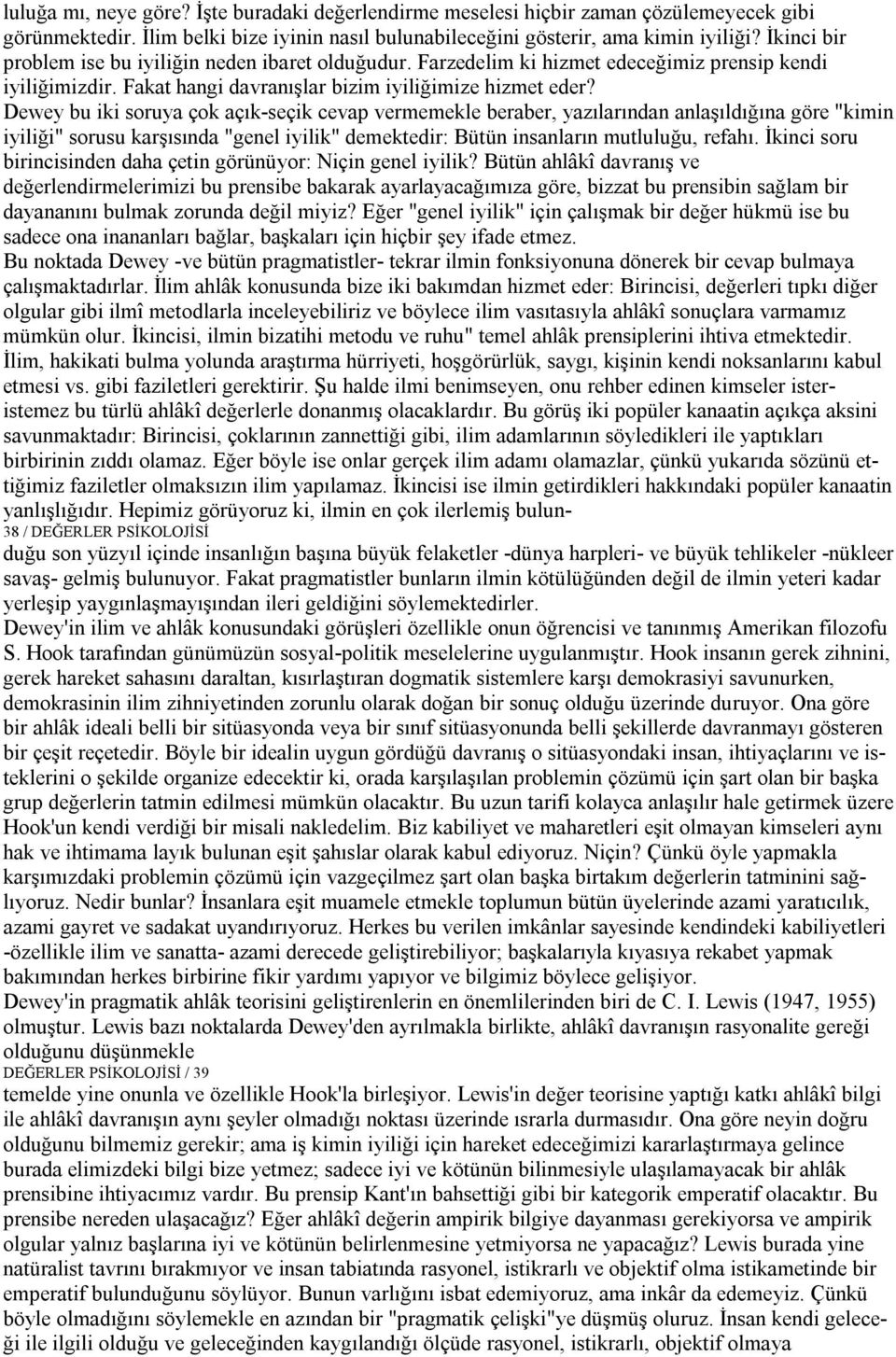 Dewey bu iki soruya çok açık seçik cevap vermemekle beraber, yazılarından anlaşıldığına göre "kimin iyiliği" sorusu karşısında "genel iyilik" demektedir: Bütün insanların mutluluğu, refahı.