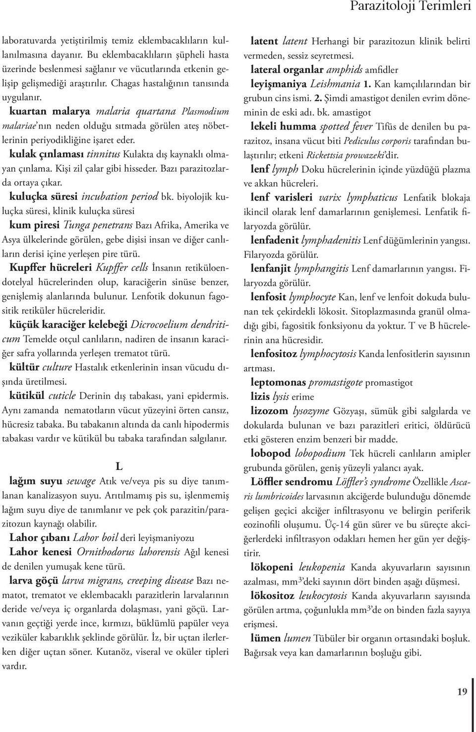 kuartan malarya malaria quartana Plasmodium malariae nın neden olduğu sıtmada görülen ateş nöbetlerinin periyodikliğine işaret eder. kulak çınlaması tinnitus Kulakta dış kaynaklı olmayan çınlama.