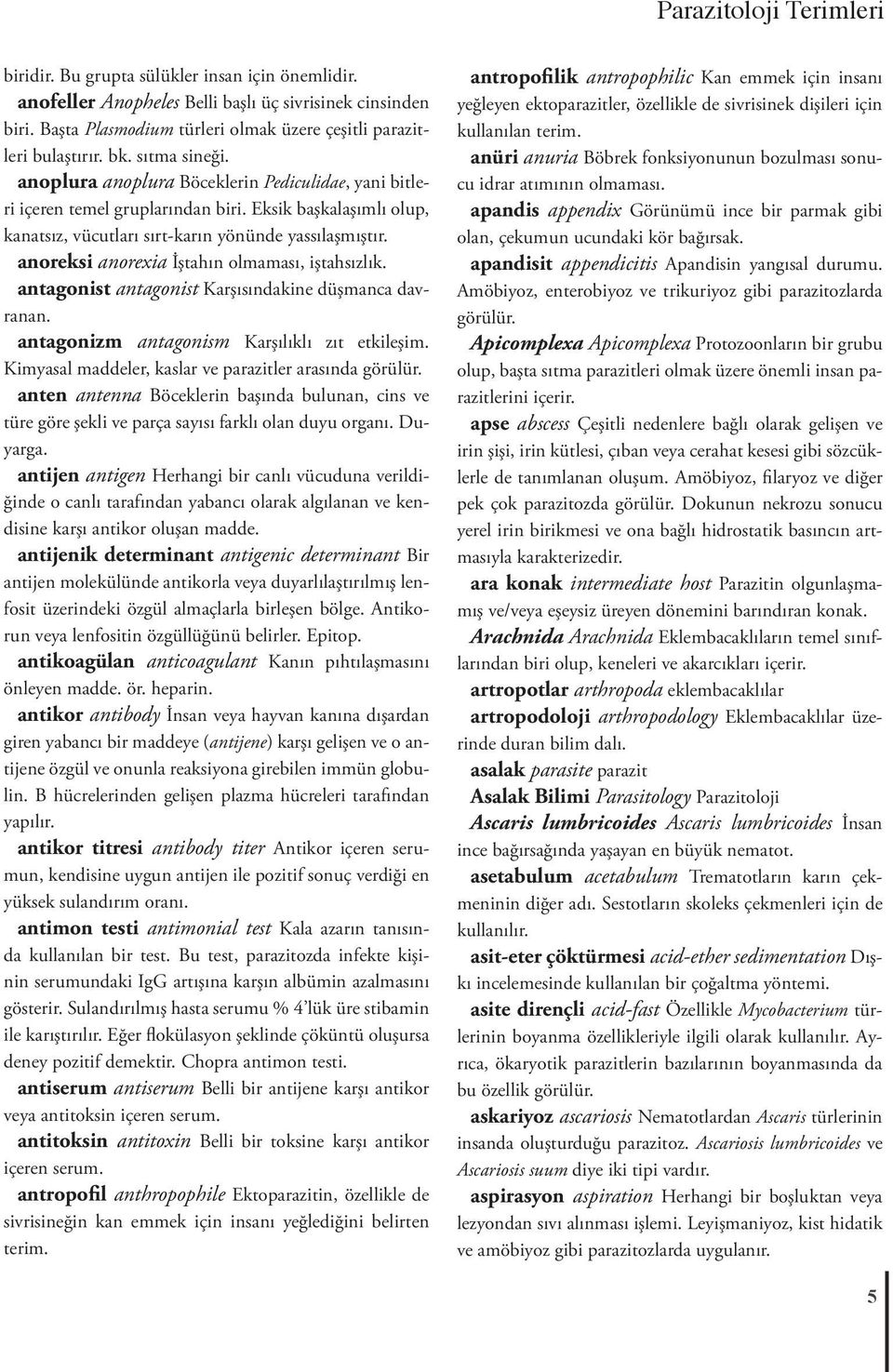 Eksik başkalaşımlı olup, kanatsız, vücutları sırt-karın yönünde yassılaşmıştır. anoreksi anorexia İştahın olmaması, iştahsızlık. antagonist antagonist Karşısındakine düşmanca davranan.