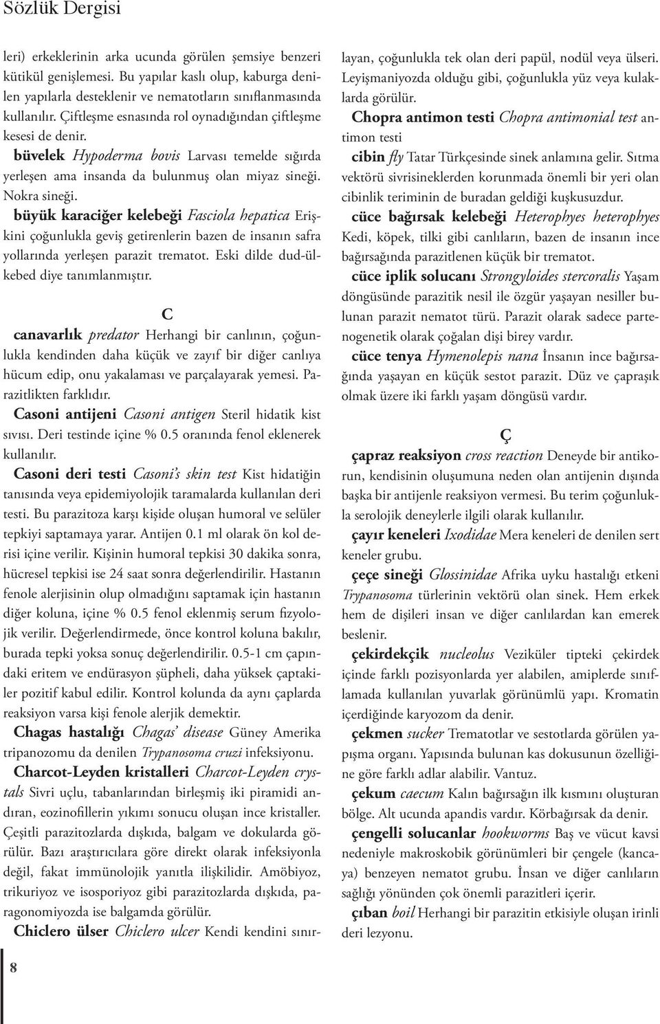 büyük karaciğer kelebeği Fasciola hepatica Erişkini çoğunlukla geviş getirenlerin bazen de insanın safra yollarında yerleşen parazit trematot. Eski dilde dud-ülkebed diye tanımlanmıştır.