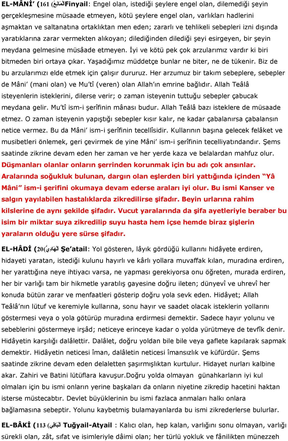 İyi ve kötü pek çok arzularımız vardır ki biri bitmeden biri ortaya çıkar. Yaşadığımız müddetçe bunlar ne biter, ne de tükenir. Biz de bu arzularımızı elde etmek için çalışır dururuz.