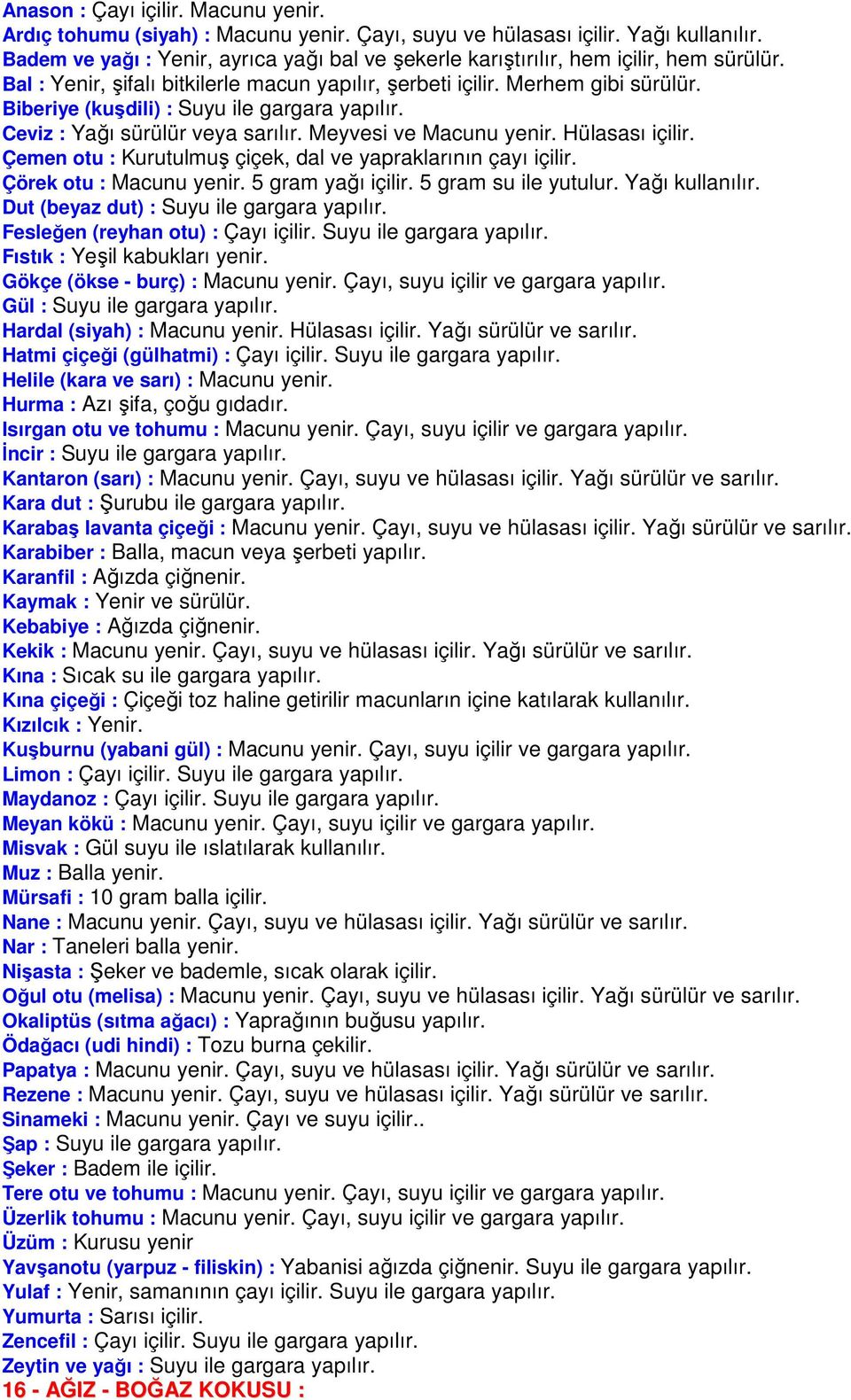 Biberiye (kuşdili) : Suyu ile gargara yapılır. Ceviz : Yağı sürülür veya sarılır. Meyvesi ve Macunu yenir. Hülasası içilir. Çemen otu : Kurutulmuş çiçek, dal ve yapraklarının çayı içilir.