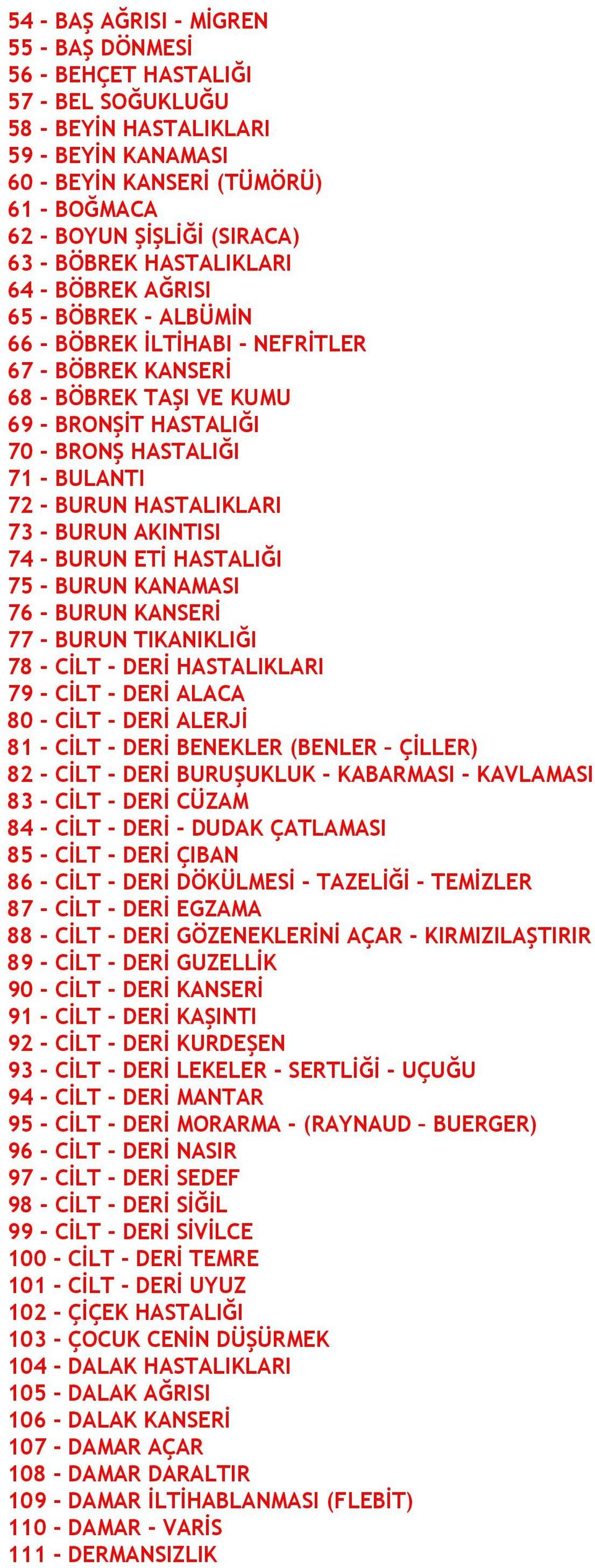 72 - BURUN HASTALIKLARI 73 - BURUN AKINTISI 74 - BURUN ETİ HASTALIĞI 75 - BURUN KANAMASI 76 - BURUN KANSERİ 77 - BURUN TIKANIKLIĞI 78 - CİLT - DERİ HASTALIKLARI 79 - CİLT - DERİ ALACA 80 - CİLT -