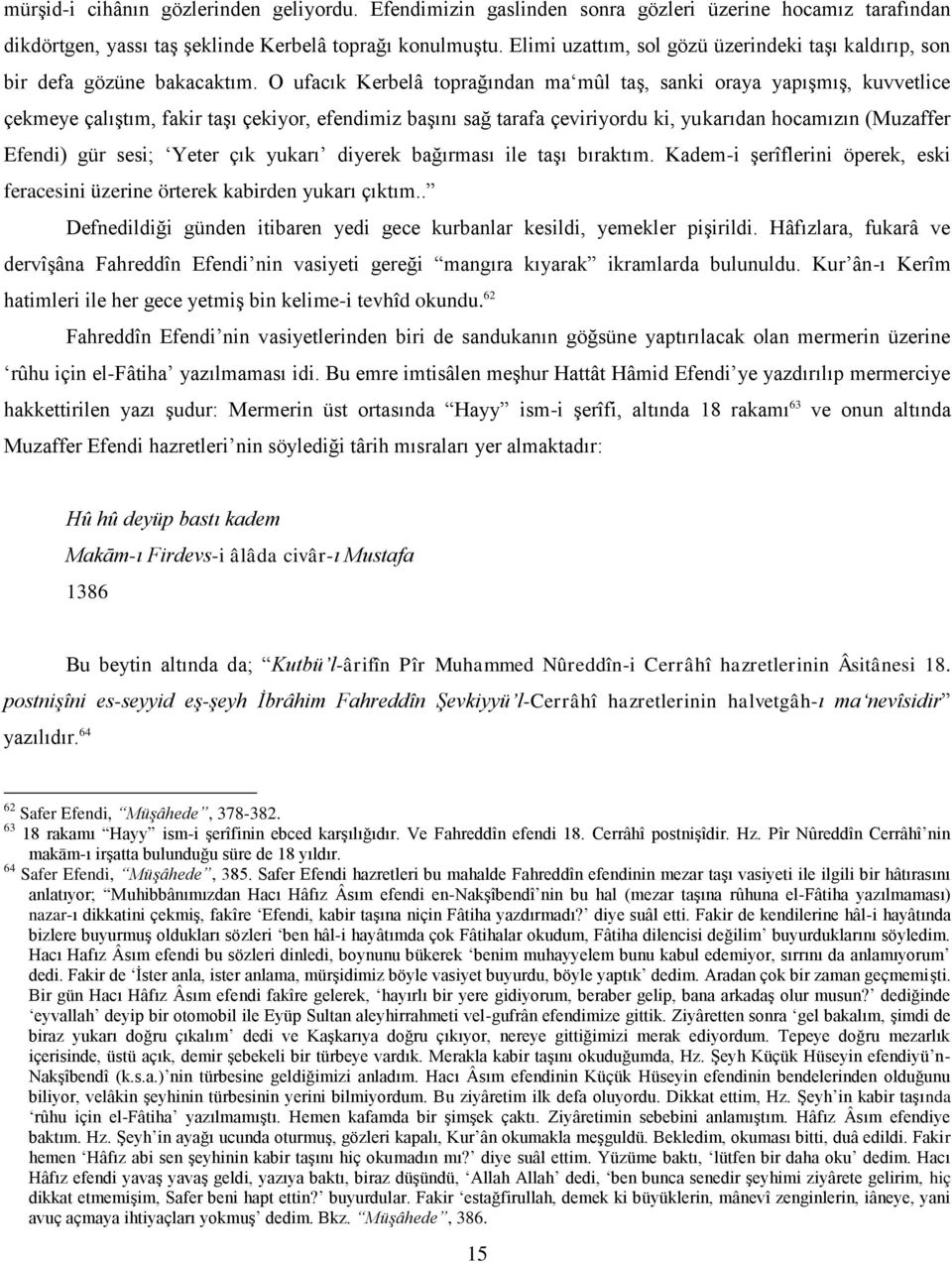 O ufacık Kerbelâ toprağından ma mûl taş, sanki oraya yapışmış, kuvvetlice çekmeye çalıştım, fakir taşı çekiyor, efendimiz başını sağ tarafa çeviriyordu ki, yukarıdan hocamızın (Muzaffer Efendi) gür