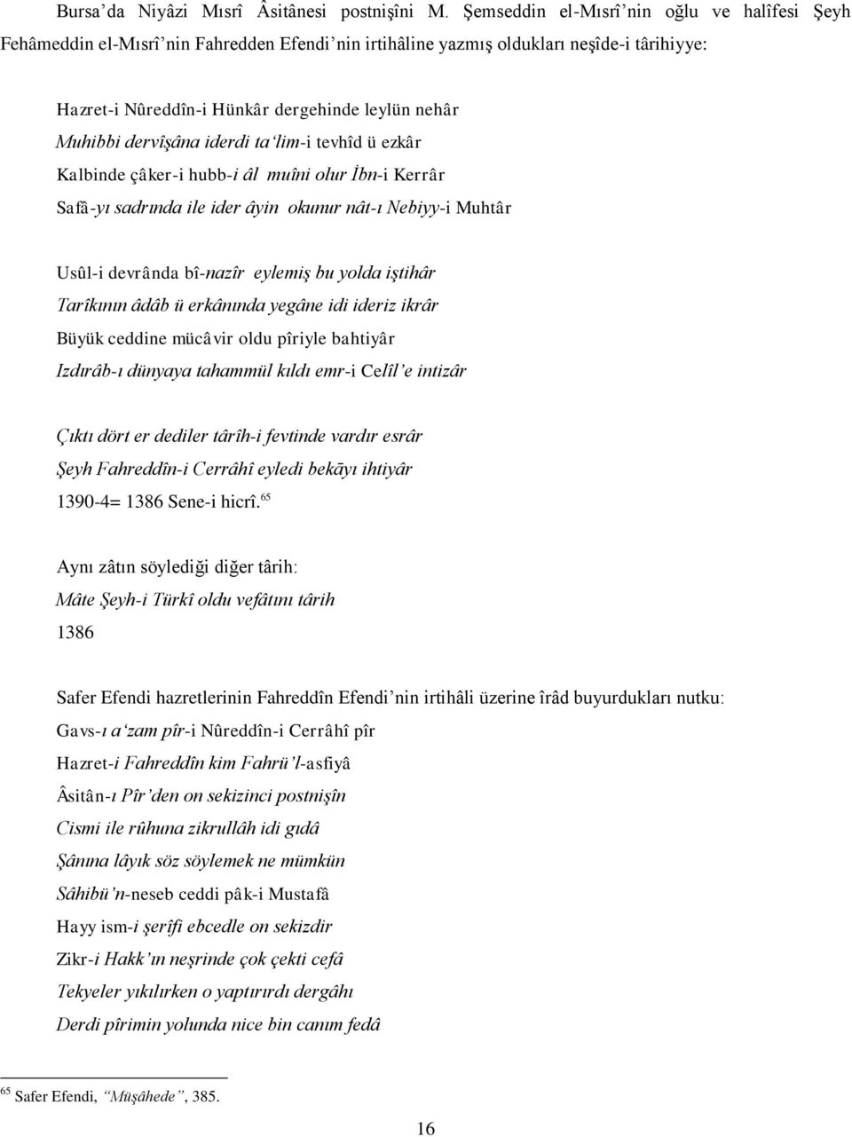 dervîşâna iderdi ta lim-i tevhîd ü ezkâr Kalbinde çâker-i hubb-i âl muîni olur İbn-i Kerrâr Safâ-yı sadrında ile ider âyin okunur nât-ı Nebiyy-i Muhtâr Usûl-i devrânda bî-nazîr eylemiş bu yolda