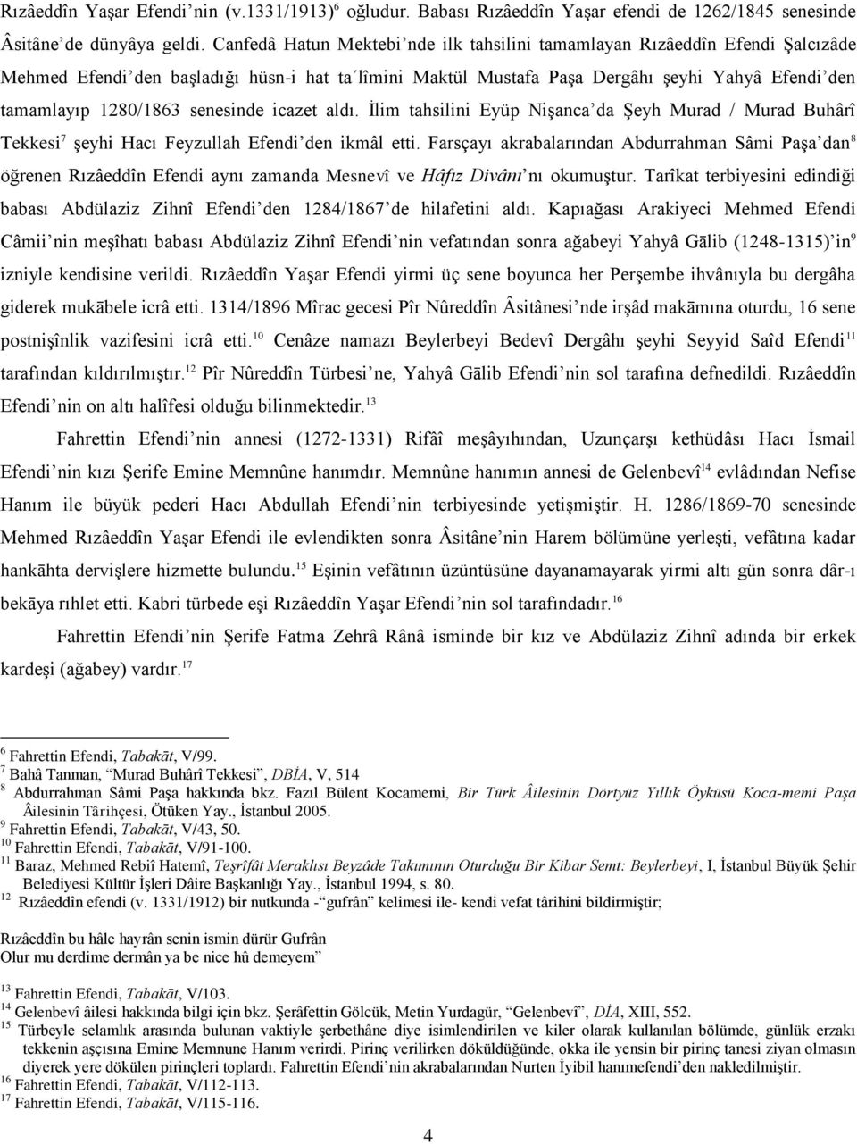 senesinde icazet aldı. İlim tahsilini Eyüp Nişanca da Şeyh Murad / Murad Buhârî Tekkesi 7 şeyhi Hacı Feyzullah Efendi den ikmâl etti.