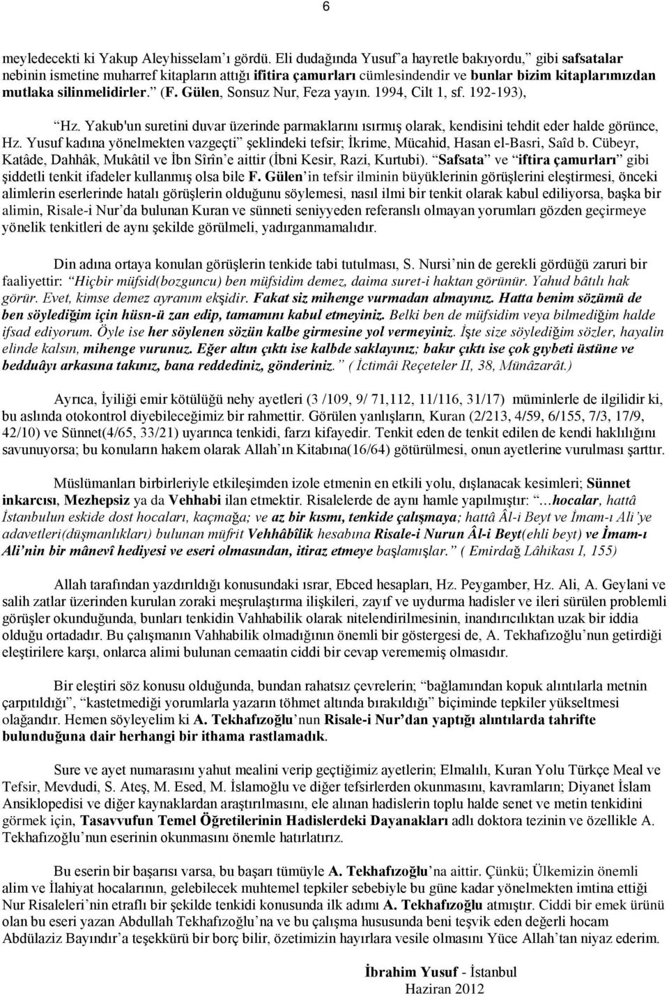 Gülen, Sonsuz Nur, Feza yayın. 1994, Cilt 1, sf. 192-193), Hz. Yakub'un suretini duvar üzerinde parmaklarını ısırmış olarak, kendisini tehdit eder halde görünce, Hz.