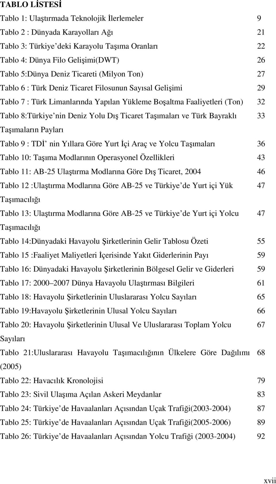 Ticaret Taşımaları ve Türk Bayraklı 33 Taşımaların Payları Tablo 9 : TDİ nin Yıllara Göre Yurt İçi Araç ve Yolcu Taşımaları 36 Tablo 10: Taşıma Modlarının Operasyonel Özellikleri 43 Tablo 11: AB-25