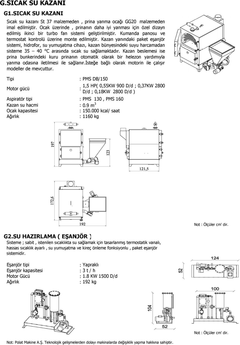 Kazan yanındaki paket eşanjör sistemi, hidrofor, su yumuşatma cihazı, kazan bünyesindeki suyu harcamadan sisteme 35 40 C arasında sıcak su sağlamaktadır.