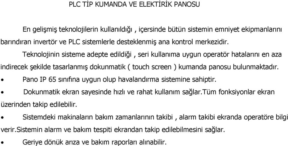 Pano IP 65 sınıfına uygun olup havalandırma sistemine sahiptir. Dokunmatik ekran sayesinde hızlı ve rahat kullanım sağlar.tüm fonksiyonlar ekran üzerinden takip edilebilir.