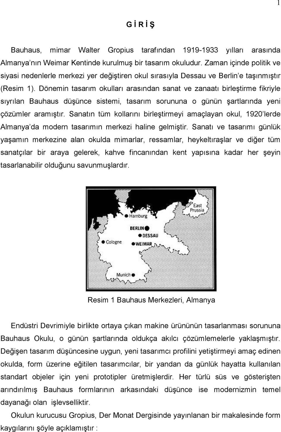 Dönemin tasarım okulları arasından sanat ve zanaatı birleştirme fikriyle sıyrılan Bauhaus düşünce sistemi, tasarım sorununa o günün şartlarında yeni çözümler aramıştır.