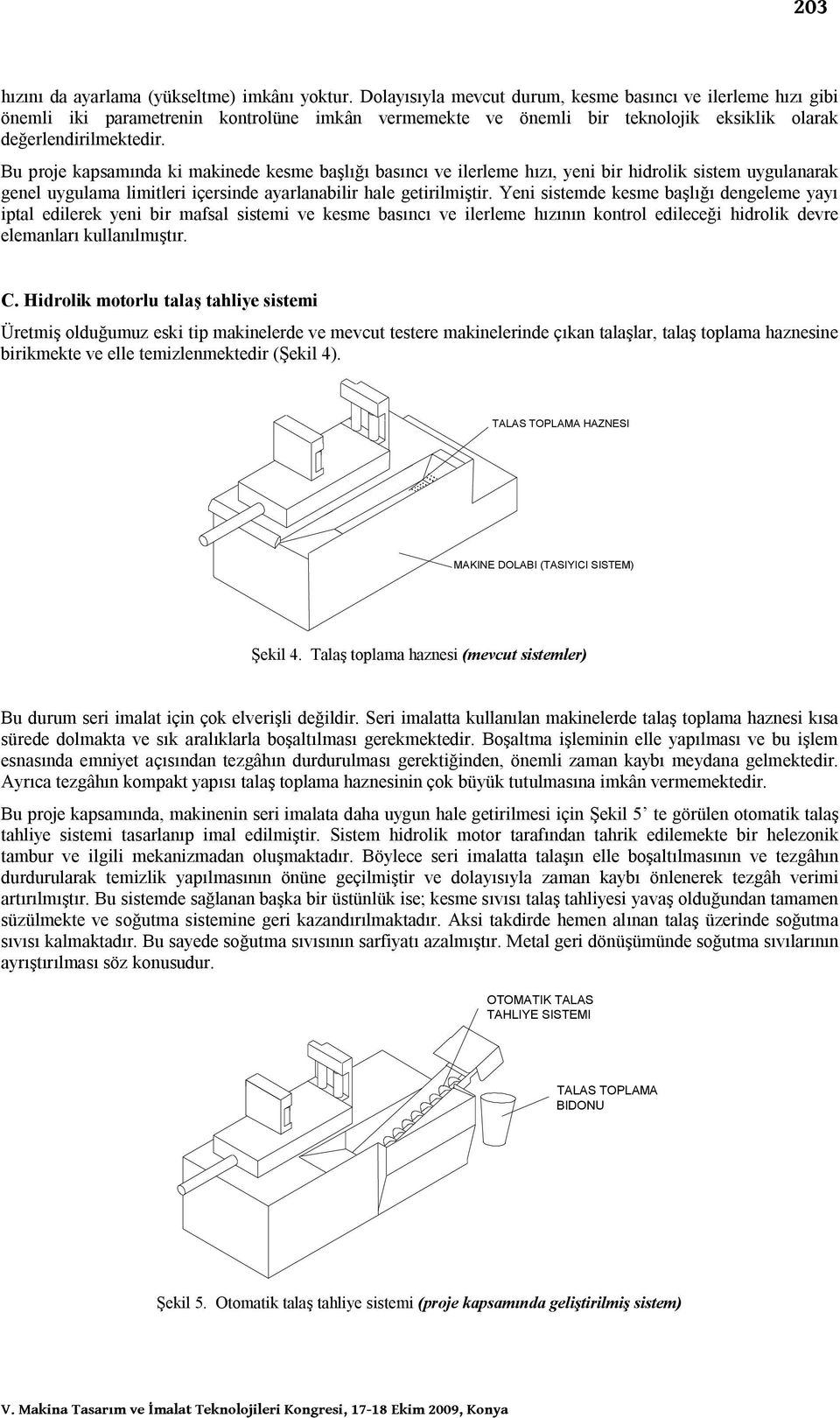 Bu proje kapsamında ki makinede kesme başlığı basıncı e ilerleme hızı, yeni bir hidrolik sistem uygulanarak genel uygulama limitleri içersinde ayarlanabilir hale getirilmiştir.