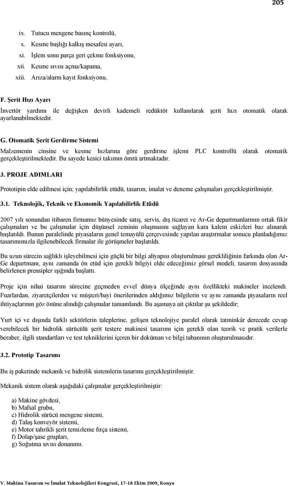 Otomatik Şerit Gerdirme Sistemi Malzemenin cinsine e kesme hızlarına göre gerdirme işlemi PLC kontrollü olarak otomatik gerçekleştirilmektedir. Bu sayede kesici takımın ömrü artmaktadır. 3.