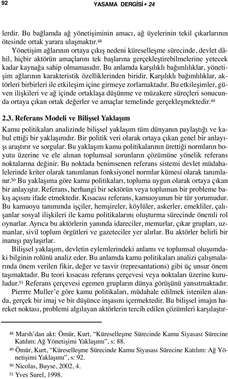 Bu anlamda karşılıklı bağımlılıklar, yönetişim ağlarının karakteristik özelliklerinden biridir. Karşılıklı bağımlılıklar, aktörleri birbirleri ile etkileşim içine girmeye zorlamaktadır.