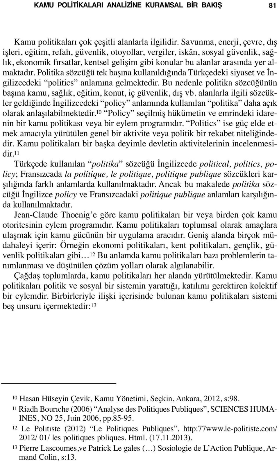 Politika sözcüğü tek başına kullanıldığında Türkçedeki siyaset ve İngilizcedeki politics anlamına gelmektedir. Bu nedenle politika sözcüğünün başına kamu, sağlık, eğitim, konut, iç güvenlik, dış vb.