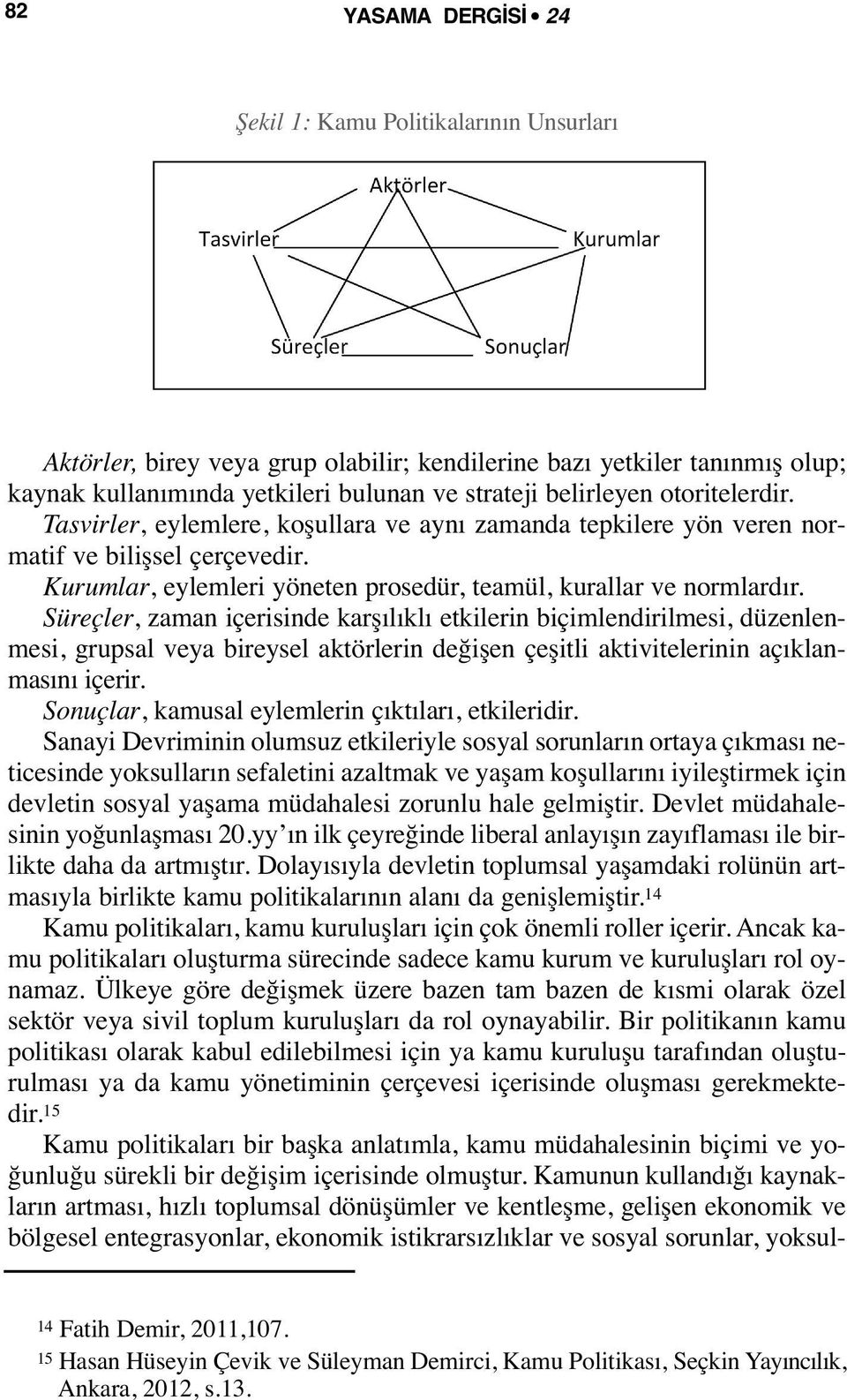 Süreçler, zaman içerisinde karşılıklı etkilerin biçimlendirilmesi, düzenlenmesi, grupsal veya bireysel aktörlerin değişen çeşitli aktivitelerinin açıklanmasını içerir.