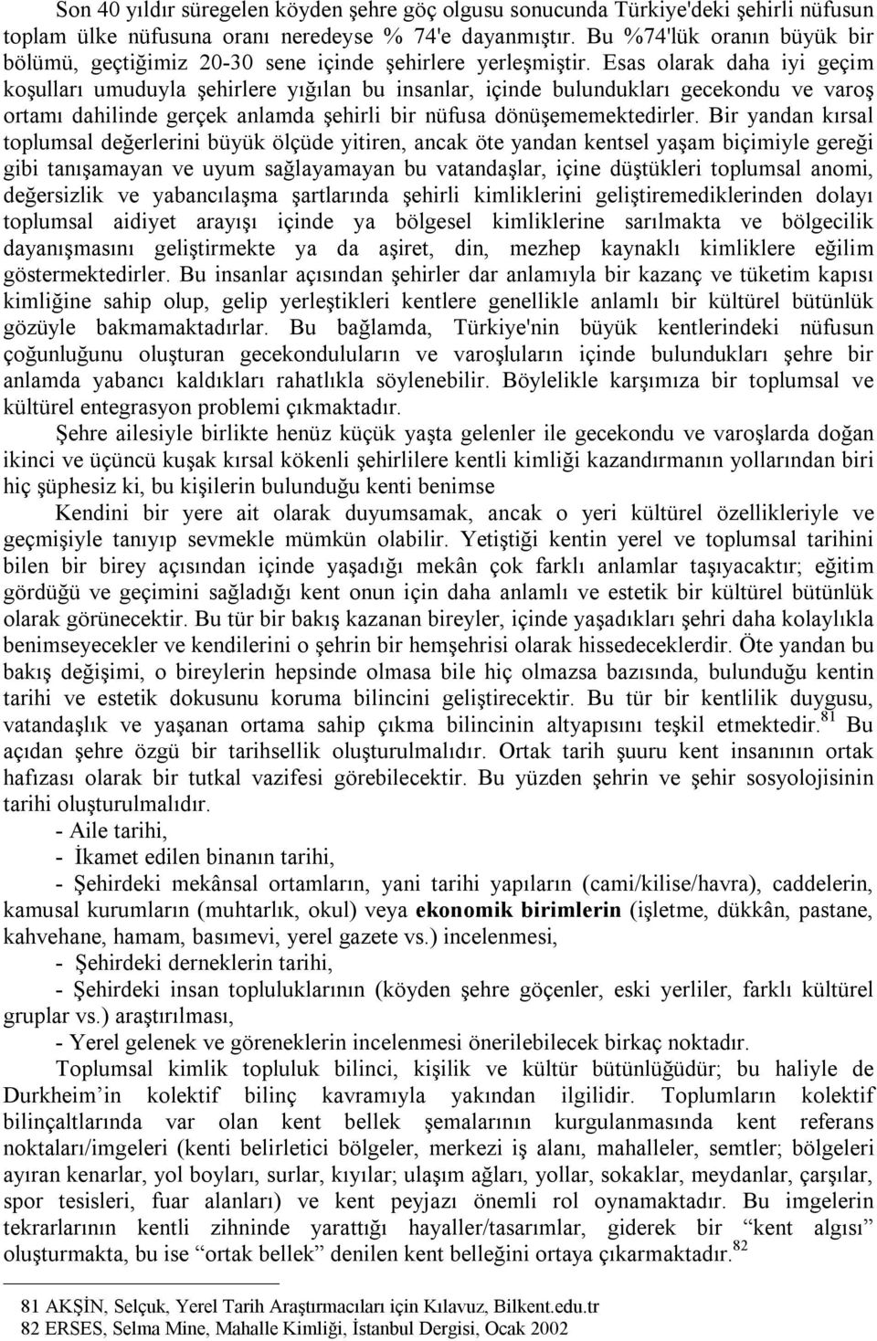 Esas olarak daha iyi geçim koşulları umuduyla şehirlere yığılan bu insanlar, içinde bulundukları gecekondu ve varoş ortamı dahilinde gerçek anlamda şehirli bir nüfusa dönüşememektedirler.