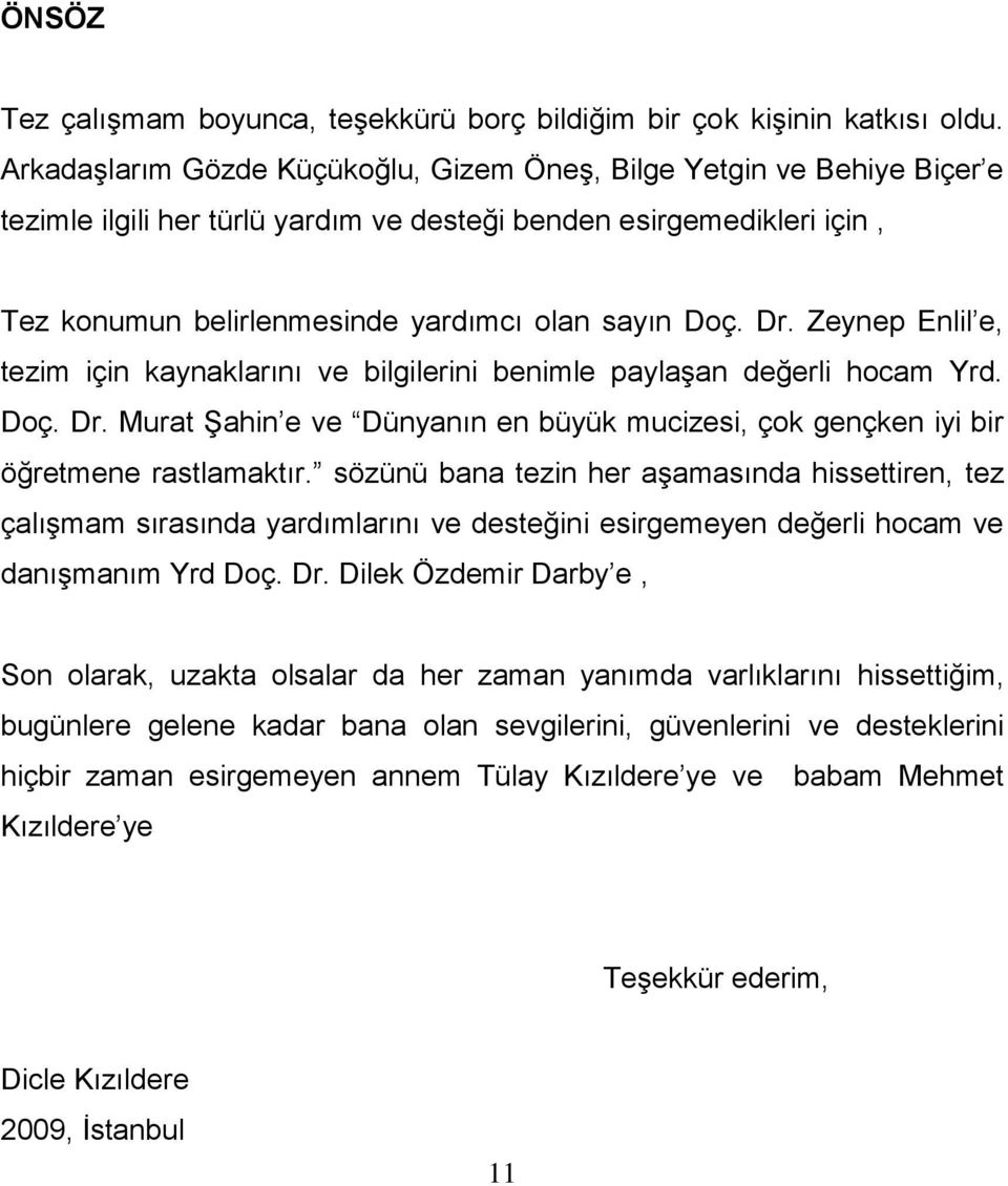 Dr. Zeynep Enlil e, tezim için kaynaklarını ve bilgilerini benimle paylaşan değerli hocam Yrd. Doç. Dr. Murat Şahin e ve Dünyanın en büyük mucizesi, çok gençken iyi bir öğretmene rastlamaktır.