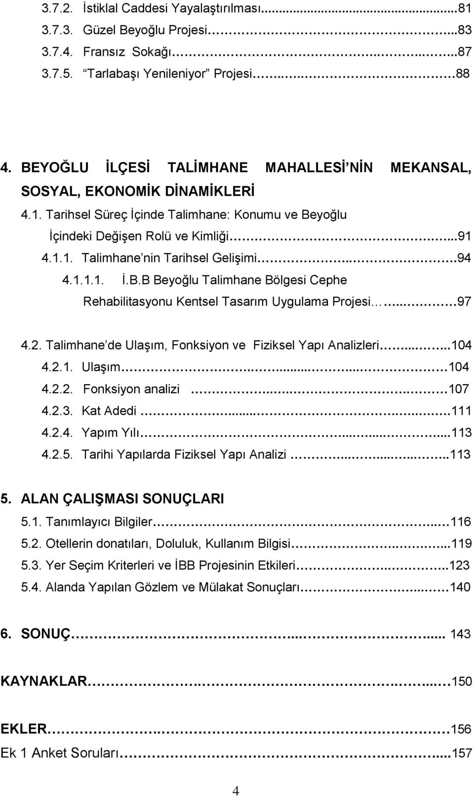 ..94 4.1.1.1. İ.B.B Beyoğlu Talimhane Bölgesi Cephe Rehabilitasyonu Kentsel Tasarım Uygulama Projesi... 97 4.2. Talimhane de Ulaşım, Fonksiyon ve Fiziksel Yapı Analizleri.....104 4.2.1. Ulaşım........ 104 4.