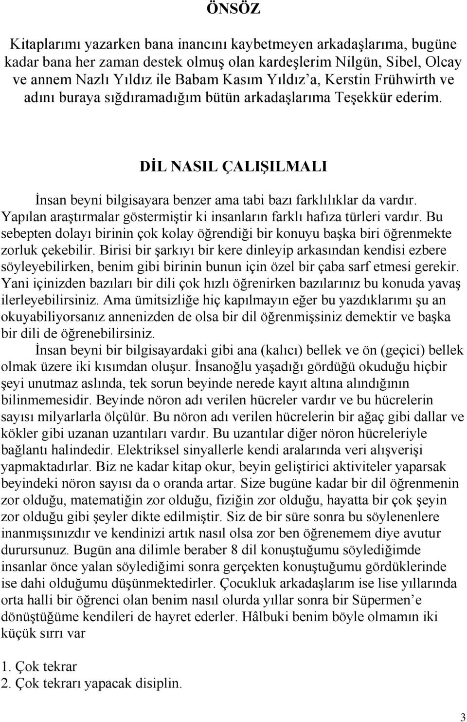 Yapılan araştırmalar göstermiştir ki insanların farklı hafıza türleri vardır. Bu sebepten dolayı birinin çok kolay öğrendiği bir konuyu başka biri öğrenmekte zorluk çekebilir.