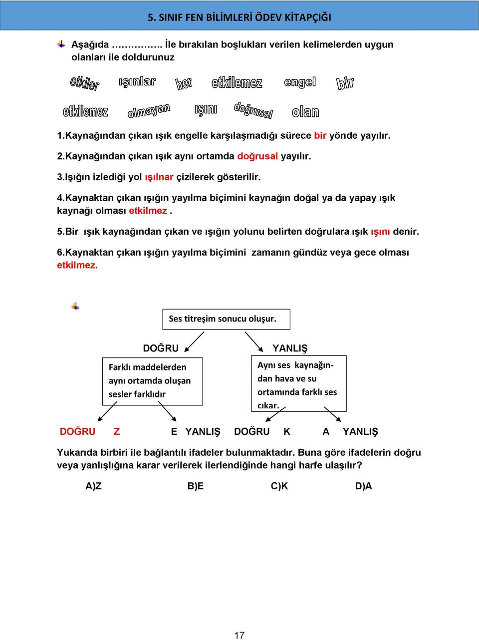 Kaynaktan çıkan ışığın yayılma biçimini kaynağın doğal ya da yapay ışık kaynağı olması etkilmez. 5.Bir ışık kaynağından çıkan ve ışığın yolunu belirten doğrulara ışık ışını denir. 6.