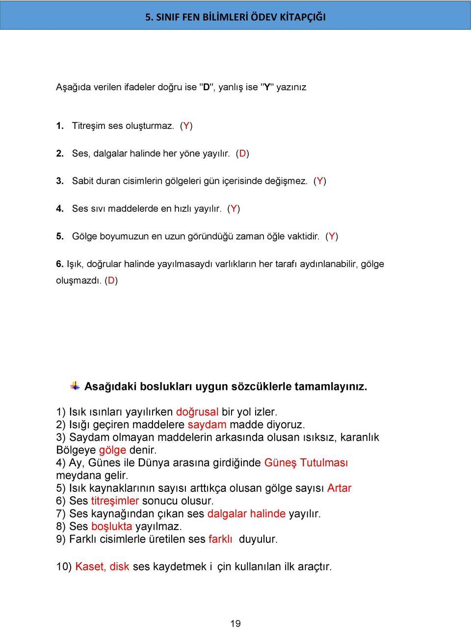 Işık, doğrular halinde yayılmasaydı varlıkların her tarafı aydınlanabilir, gölge oluşmazdı. (D) Asağıdaki boslukları uygun sözcüklerle tamamlayınız. 1) Isık ısınları yayılırken doğrusal bir yol izler.