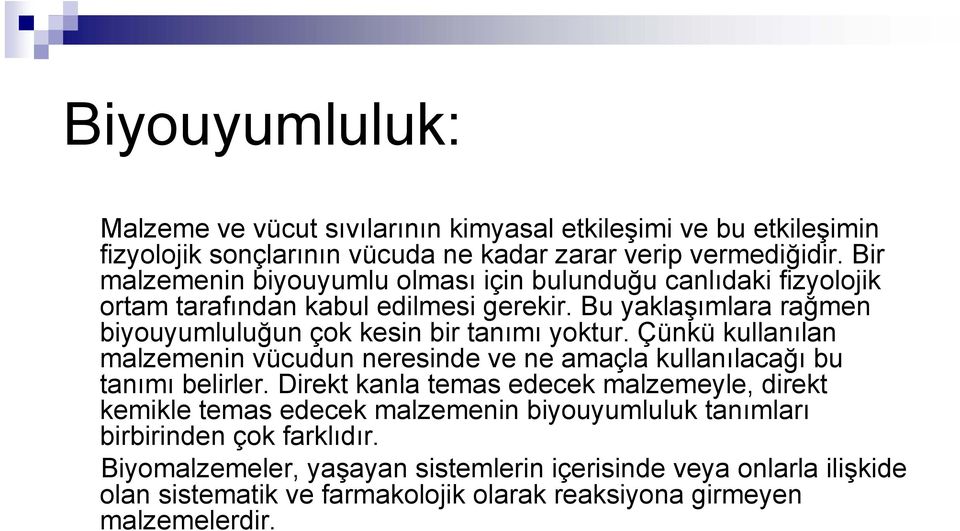 Bu yaklaşımlara rağmen biyouyumluluğun çok kesin bir tanımı yoktur. Çünkü kullanılan malzemenin vücudun neresinde ve ne amaçla kullanılacağı bu tanımı belirler.