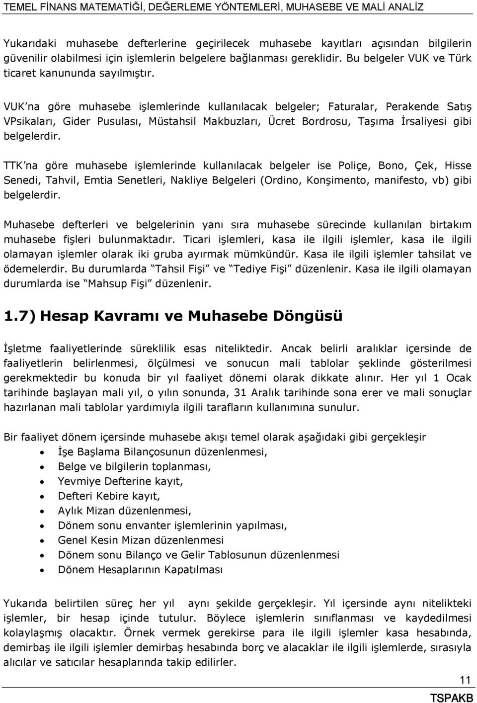 VUK na göre muhasebe işlemlerinde kullanılacak belgeler; Faturalar, Perakende Satış VPsikaları, Gider Pusulası, Müstahsil Makbuzları, Ücret Bordrosu, Taşıma İrsaliyesi gibi belgelerdir.