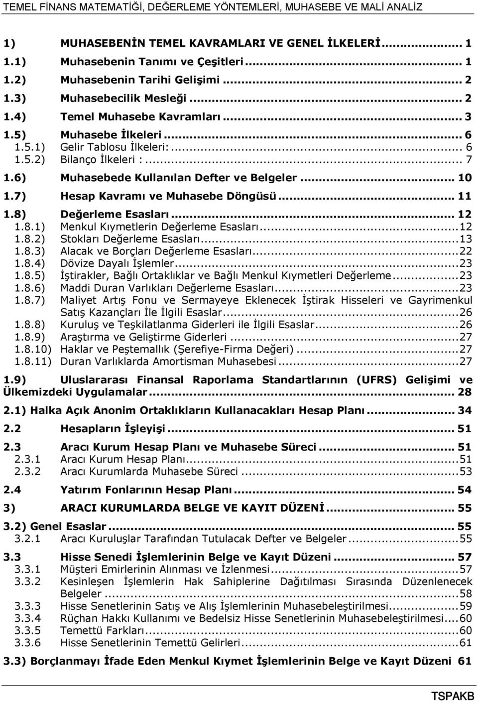 8) Değerleme Esasları... 12 1.8.1) Menkul Kıymetlerin Değerleme Esasları... 12 1.8.2) Stokları Değerleme Esasları... 13 1.8.3) Alacak ve Borçları Değerleme Esasları... 22 1.8.4) Dövize Dayalı İşlemler.