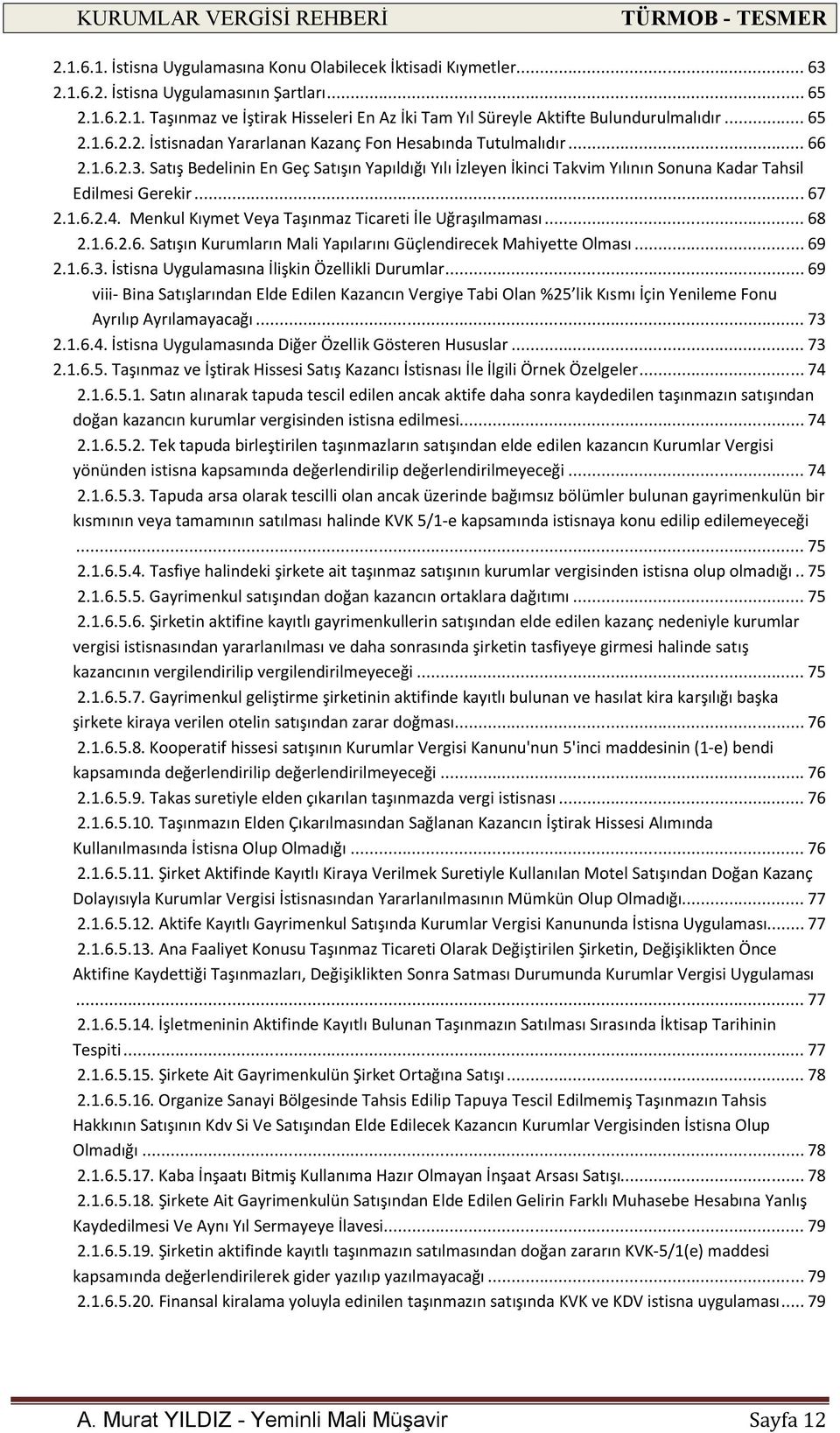 Satış Bedelinin En Geç Satışın Yapıldığı Yılı İzleyen İkinci Takvim Yılının Sonuna Kadar Tahsil Edilmesi Gerekir... 67 2.1.6.2.4. Menkul Kıymet Veya Taşınmaz Ticareti İle Uğraşılmaması... 68 2.1.6.2.6. Satışın Kurumların Mali Yapılarını Güçlendirecek Mahiyette Olması.